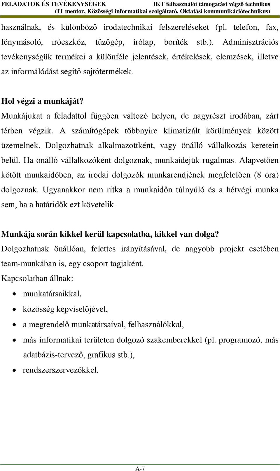 Munkájukat a feladattól függően változó helyen, de nagyrészt irodában, zárt térben végzik. A számítógépek többnyire klimatizált körülmények között üzemelnek.