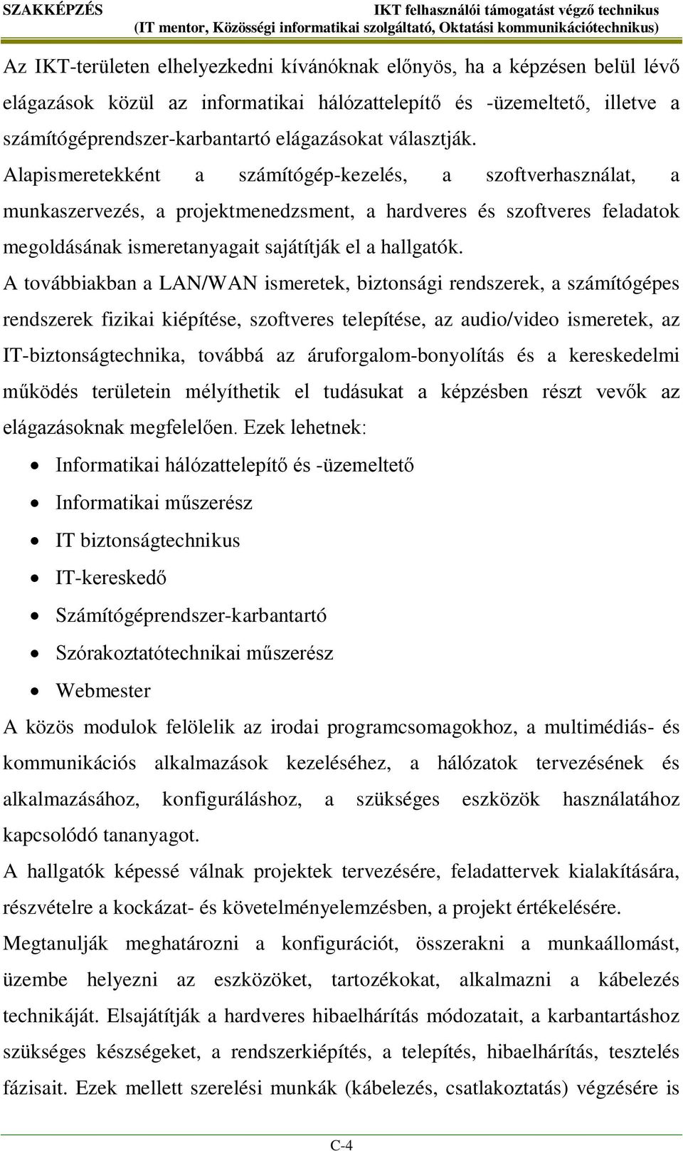 Alapismeretekként a számítógép-kezelés, a szoftverhasználat, a munkaszervezés, a projektmenedzsment, a hardveres és szoftveres feladatok megoldásának ismeretanyagait sajátítják el a hallgatók.