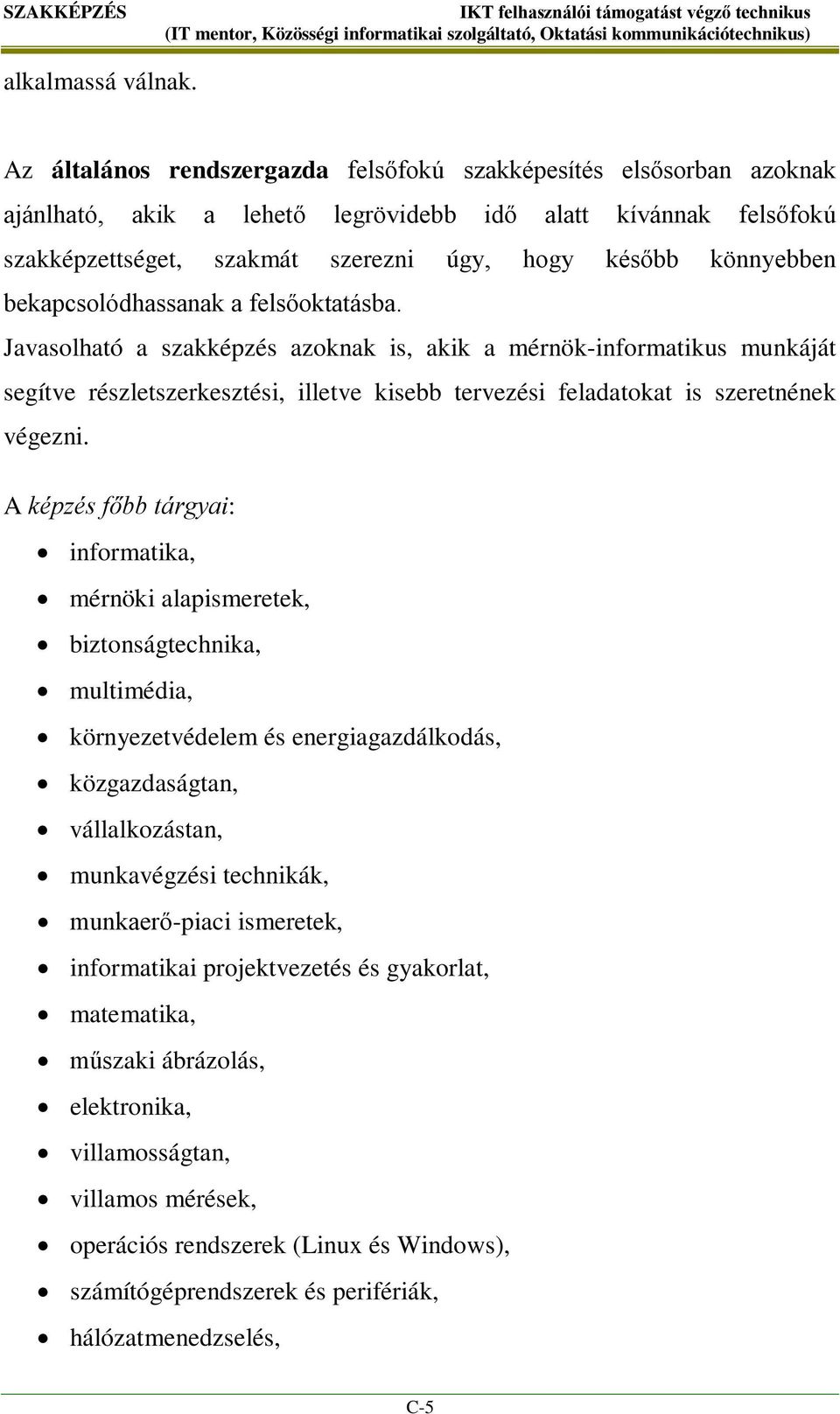 bekapcsolódhassanak a felsőoktatásba. Javasolható a szakképzés azoknak is, akik a mérnök-informatikus munkáját segítve részletszerkesztési, illetve kisebb tervezési feladatokat is szeretnének végezni.