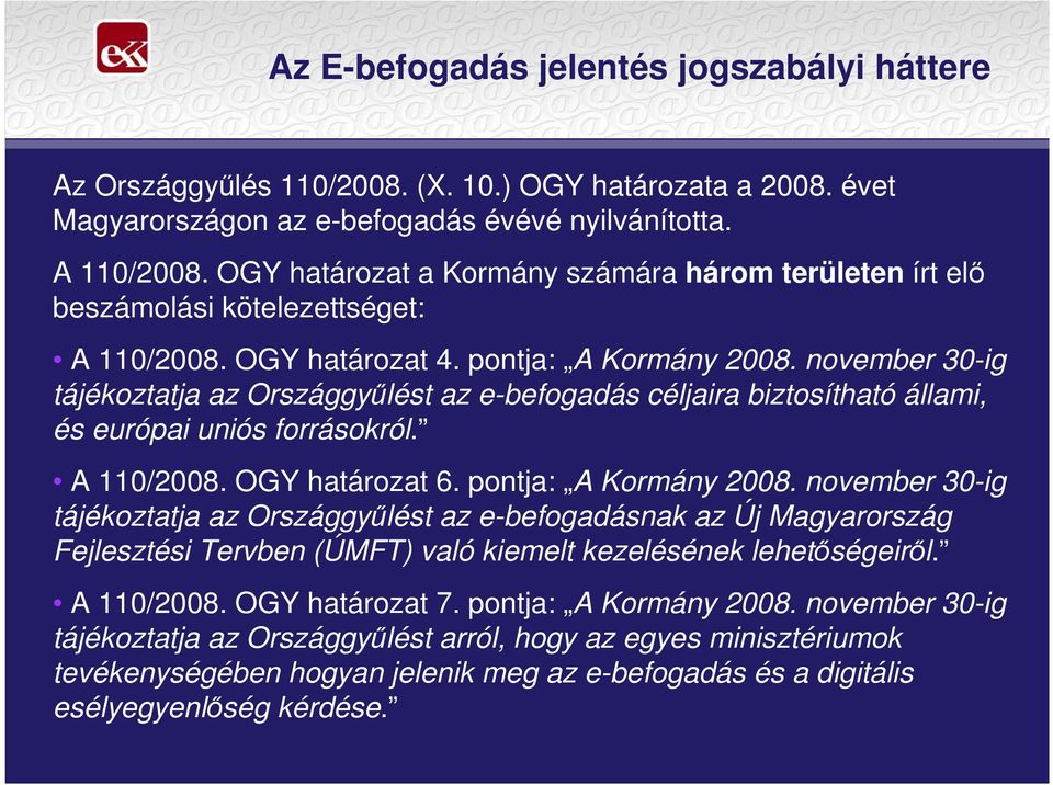 november 30-ig tájékoztatja az Országgyőlést az e-befogadás céljaira biztosítható állami, és európai uniós forrásokról. A 110/2008. OGY határozat 6. pontja: A Kormány 2008.