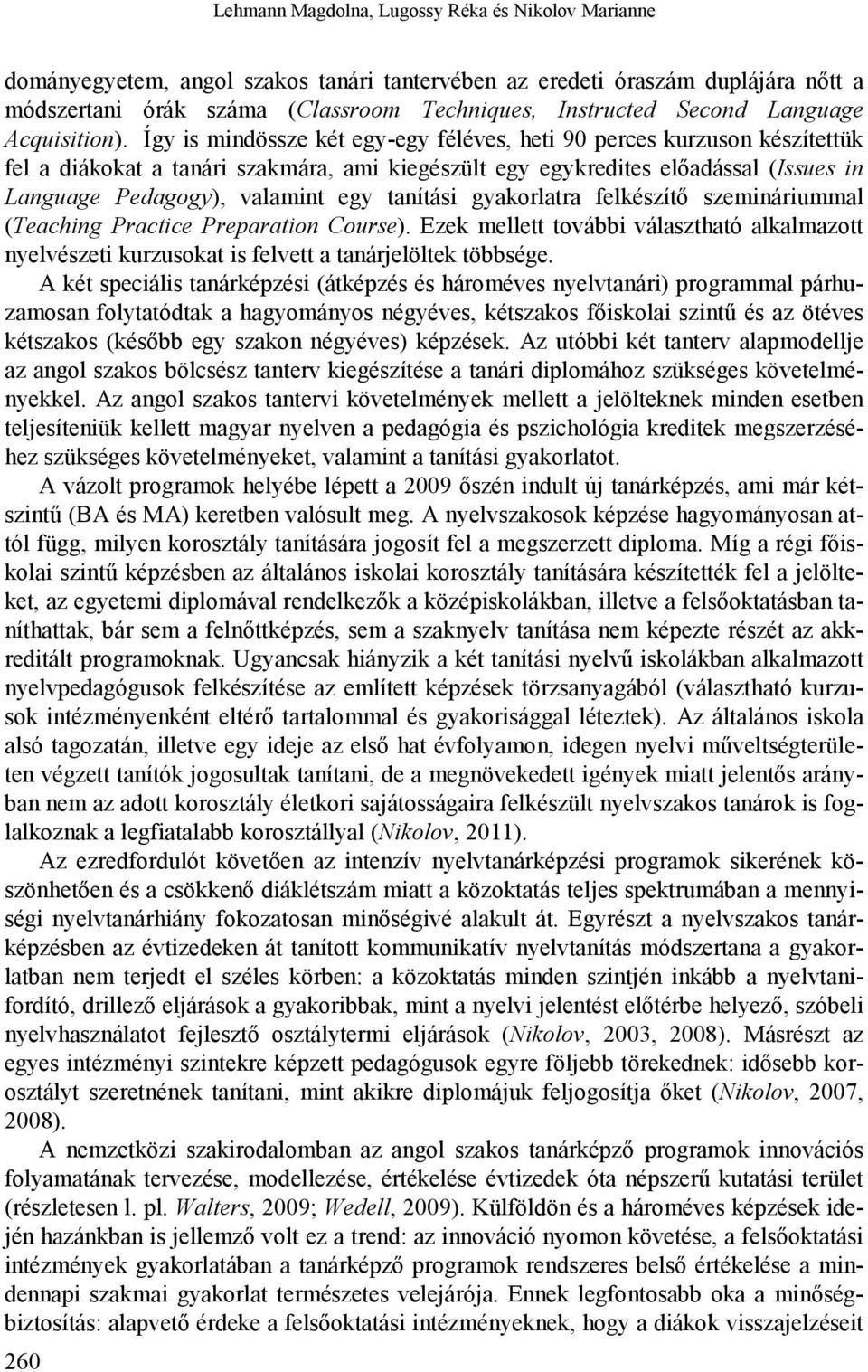 Így is mindössze két egy-egy féléves, heti 90 perces kurzuson készítettük fel a diákokat a tanári szakmára, ami kiegészült egy egykredites előadással (Issues in Language Pedagogy), valamint egy