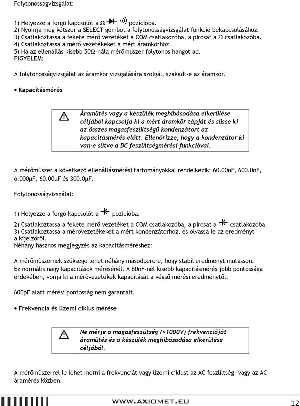 5) Ha az ellenállás kisebb 50Ω-nála mérőműszer folytonos hangot ad. FIGYELEM: A folytonosságvizsgálat az áramkör vizsgálására szolgál, szakadt-e az áramkör.