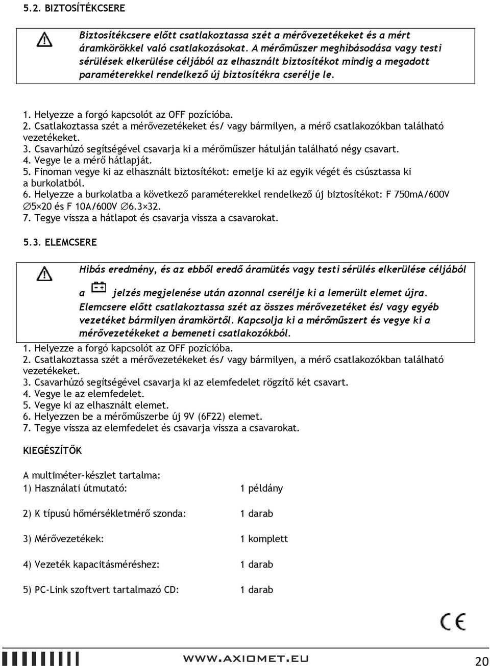 Helyezze a forgó kapcsolót az OFF pozícióba. 2. Csatlakoztassa szét a mérővezetékeket és/ vagy bármilyen, a mérő csatlakozókban található vezetékeket. 3.