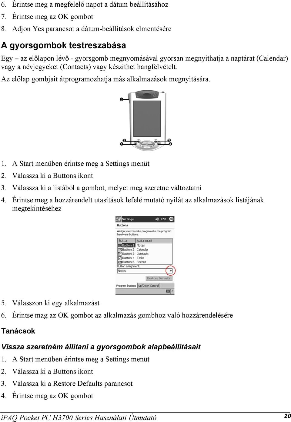 vagy készíthet hangfelvételt. Az előlap gombjait átprogramozhatja más alkalmazások megnyitására. 1. A Start menüben érintse meg a Settings menüt 2. Válassza ki a Buttons ikont 3.