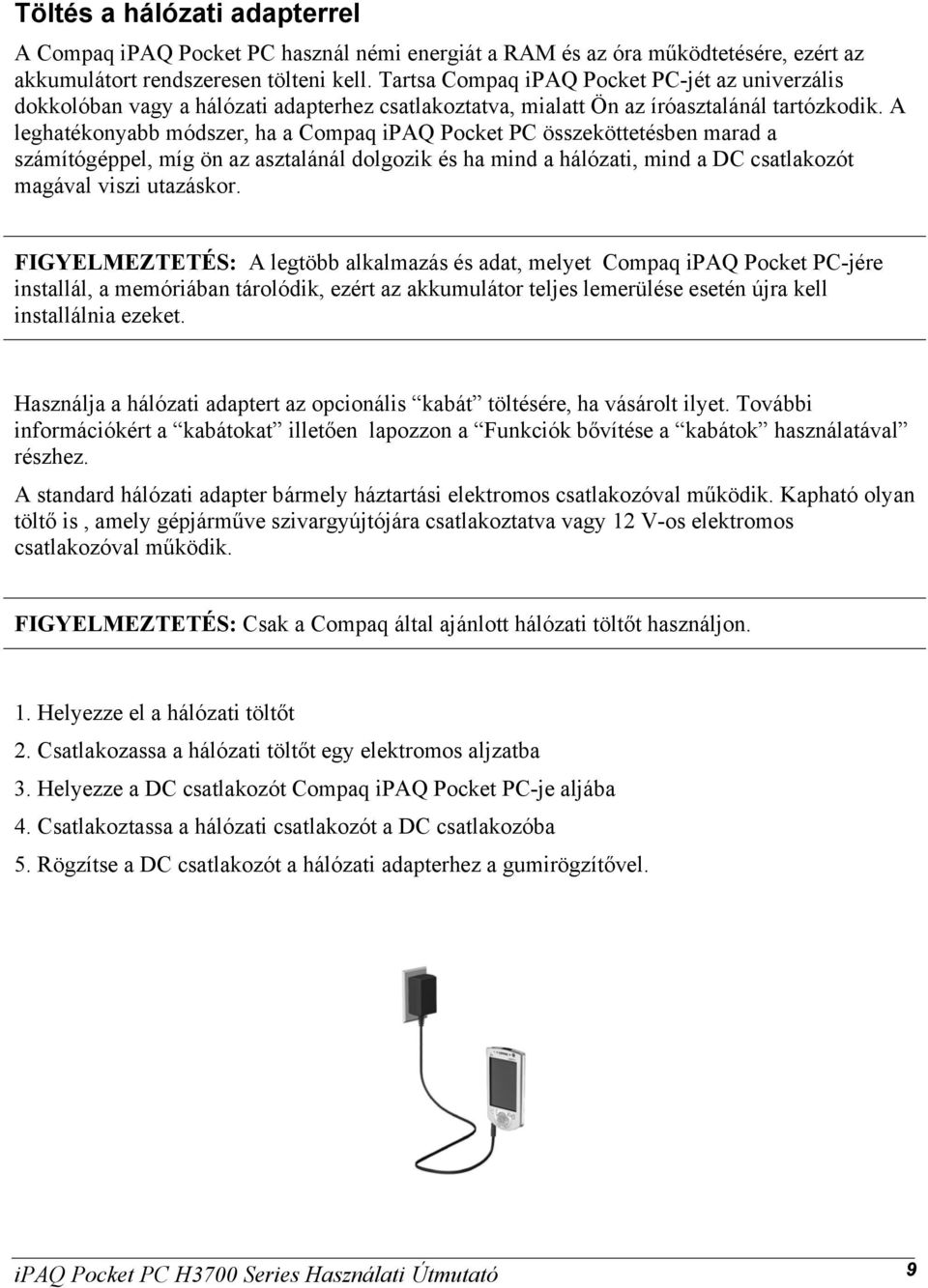 A leghatékonyabb módszer, ha a Compaq ipaq Pocket PC összeköttetésben marad a számítógéppel, míg ön az asztalánál dolgozik és ha mind a hálózati, mind a DC csatlakozót magával viszi utazáskor.