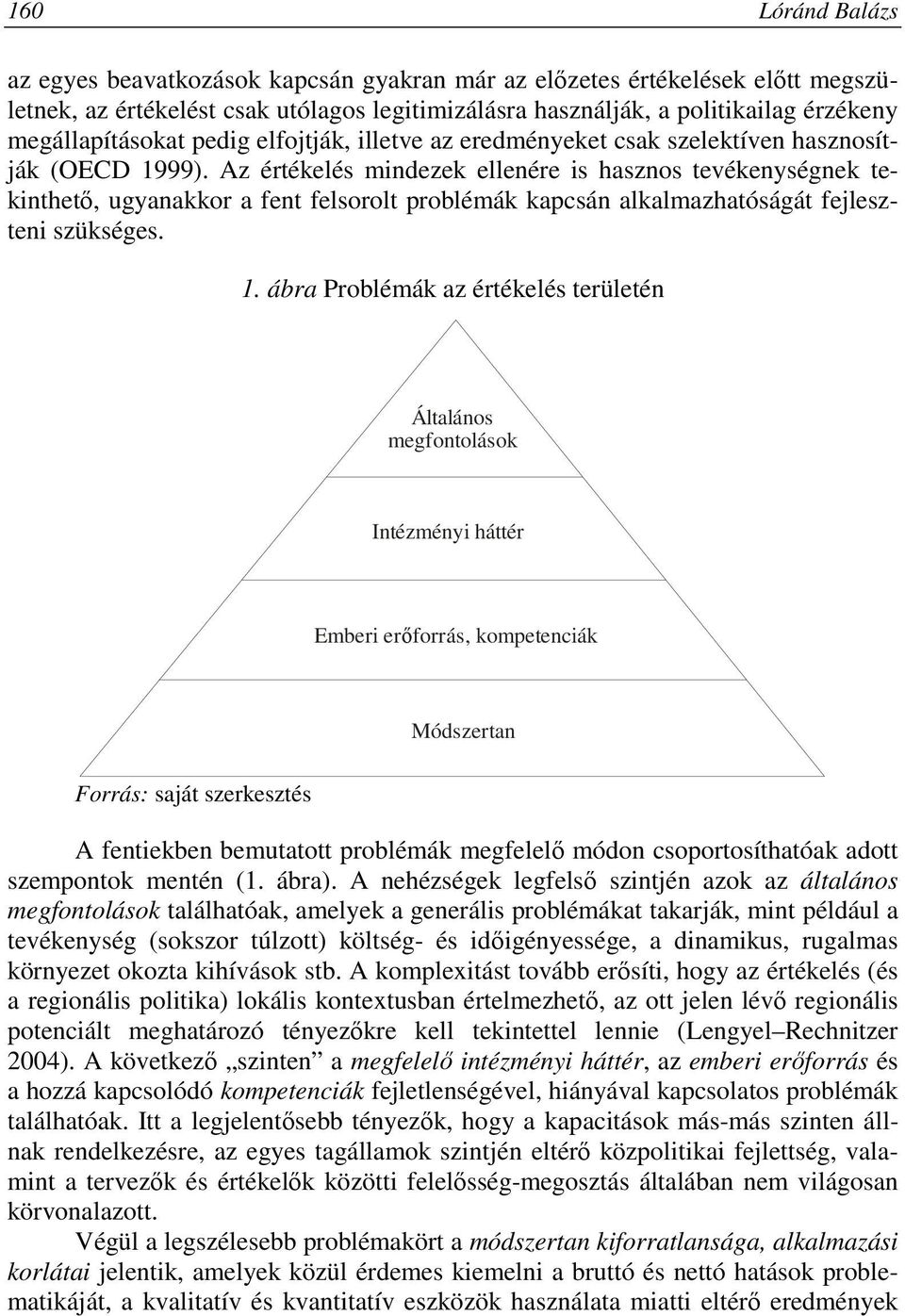 Az értékelés mindezek ellenére is hasznos tevékenységnek tekinthetı, ugyanakkor a fent felsorolt problémák kapcsán alkalmazhatóságát fejleszteni szükséges. 1.