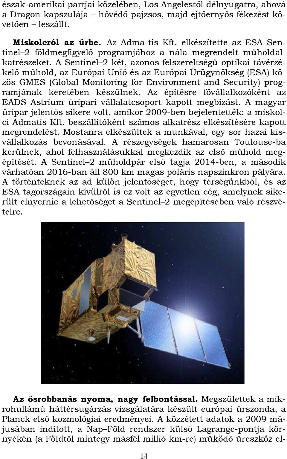 A Sentinel 2 két, azonos felszereltségű optikai távérzékelő műhold, az Európai Unió és az Európai Űrügynökség (ESA) közös GMES (Global Monitoring for Environment and Security) programjának keretében