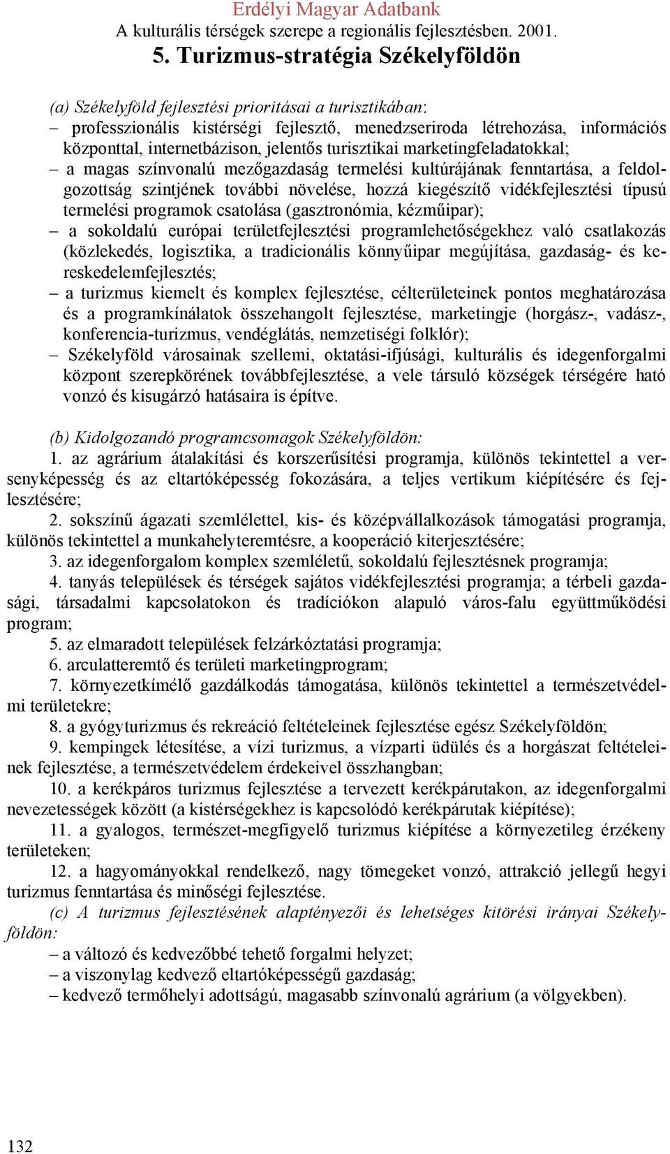 termelési programok csatolása (gasztronómia, kézműipar); a sokoldalú európai területfejlesztési programlehetőségekhez való csatlakozás (közlekedés, logisztika, a tradicionális könnyűipar megújítása,