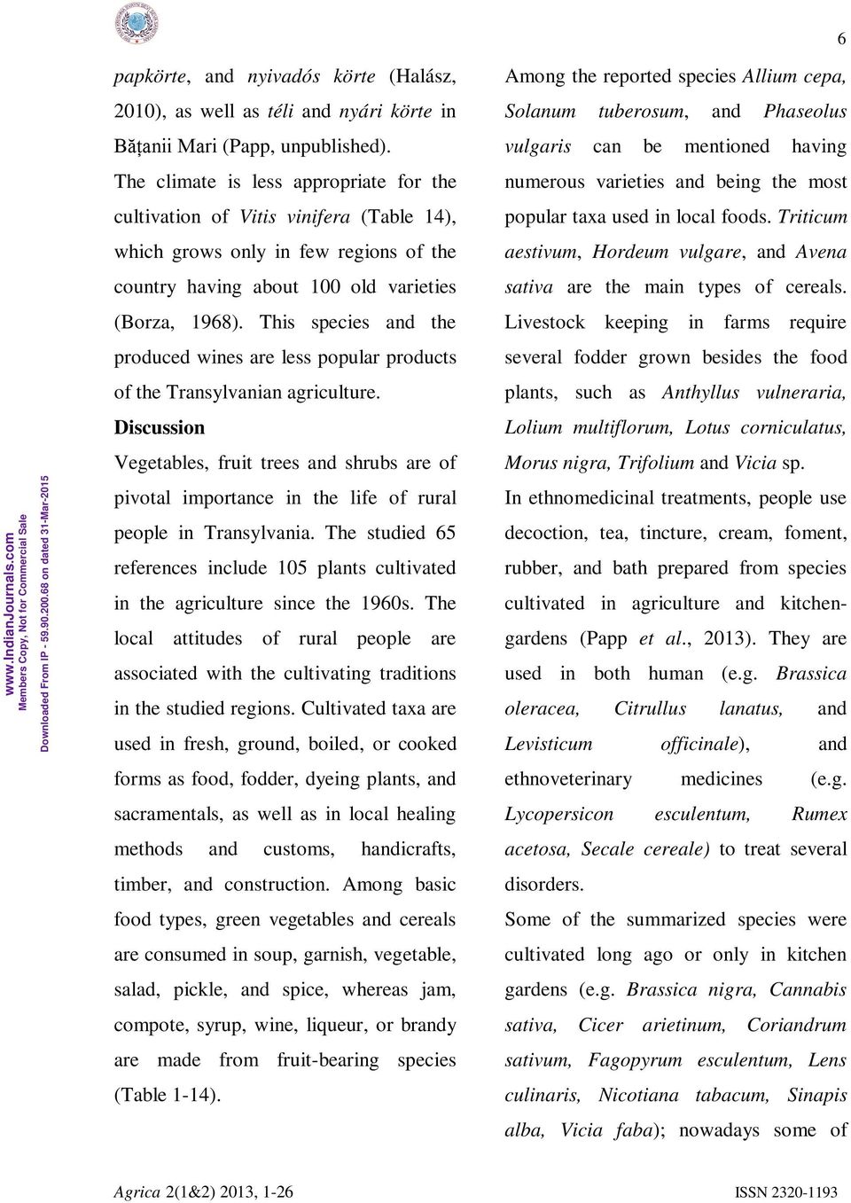 Triticum which grows only in few regions of the aestivum, Hordeum vulgare, and Avena country having about 100 old varieties sativa are the main types of cereals. (Borza, 1968).