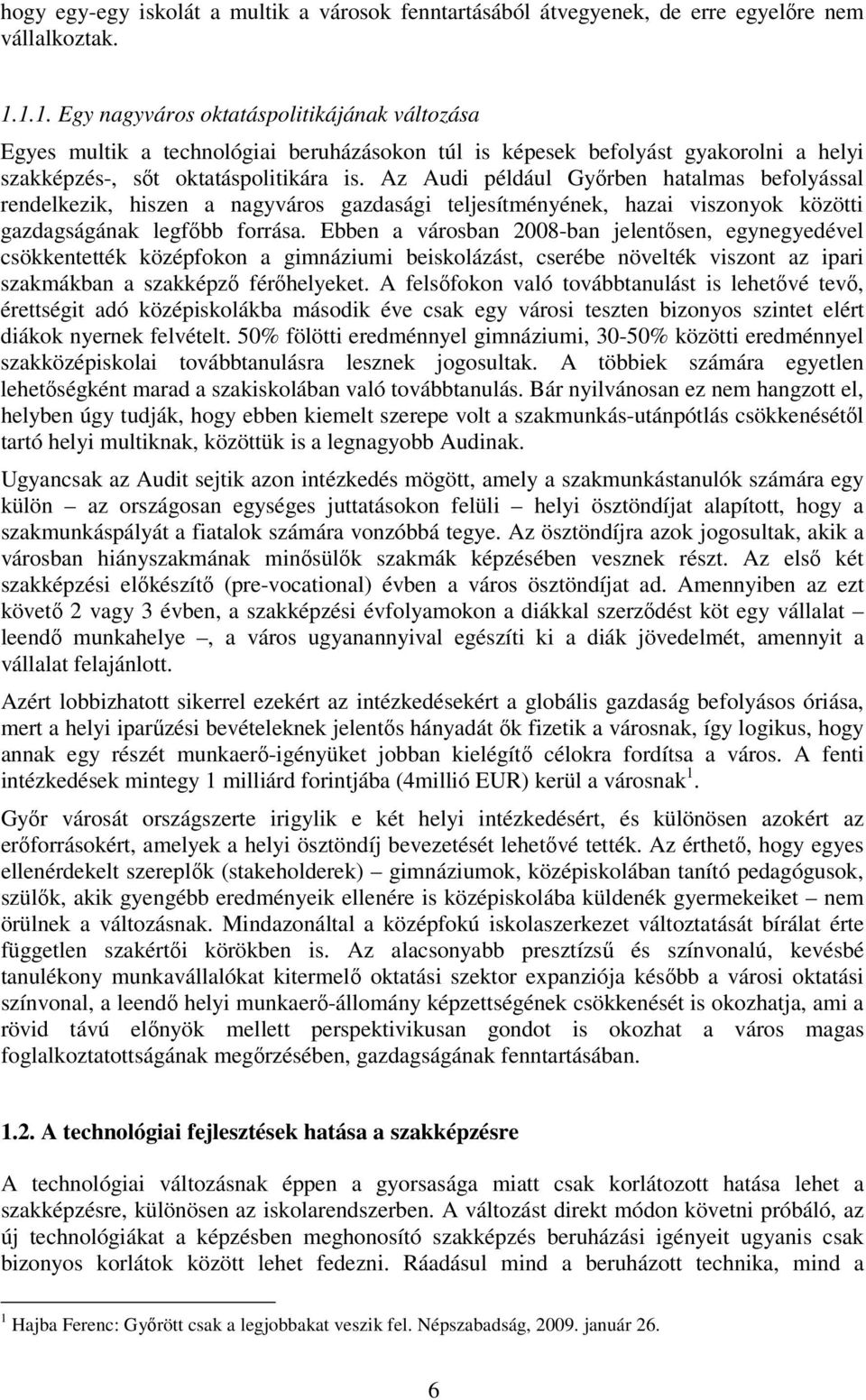 Az Audi például Győrben hatalmas befolyással rendelkezik, hiszen a nagyváros gazdasági teljesítményének, hazai viszonyok közötti gazdagságának legfőbb forrása.