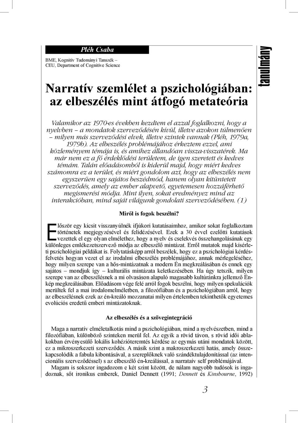 Az elbeszélés problémájához érkeztem ezzel, ami közleményem témája is, és amihez állandóan vissza-visszatérek. Ma már nem ez a fő érdeklődési területem, de igen szeretett és kedves témám.