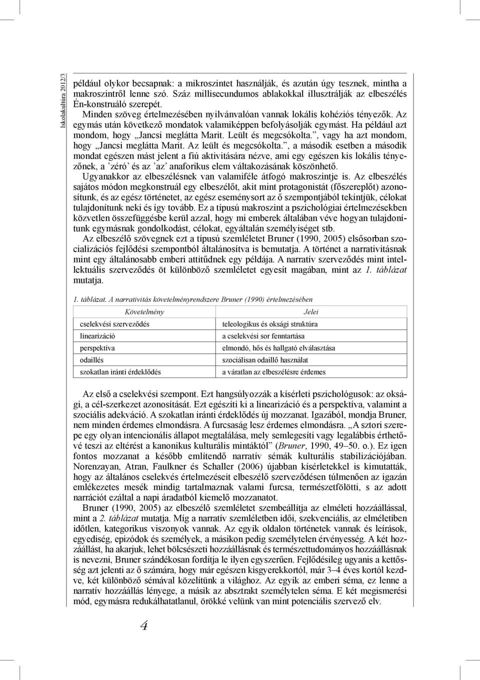 Az egymás után következő mondatok valamiképpen befolyásolják egymást. Ha például azt mondom, hogy Jancsi meglátta Marit. Leült és megcsókolta., vagy ha azt mondom, hogy Jancsi meglátta Marit.