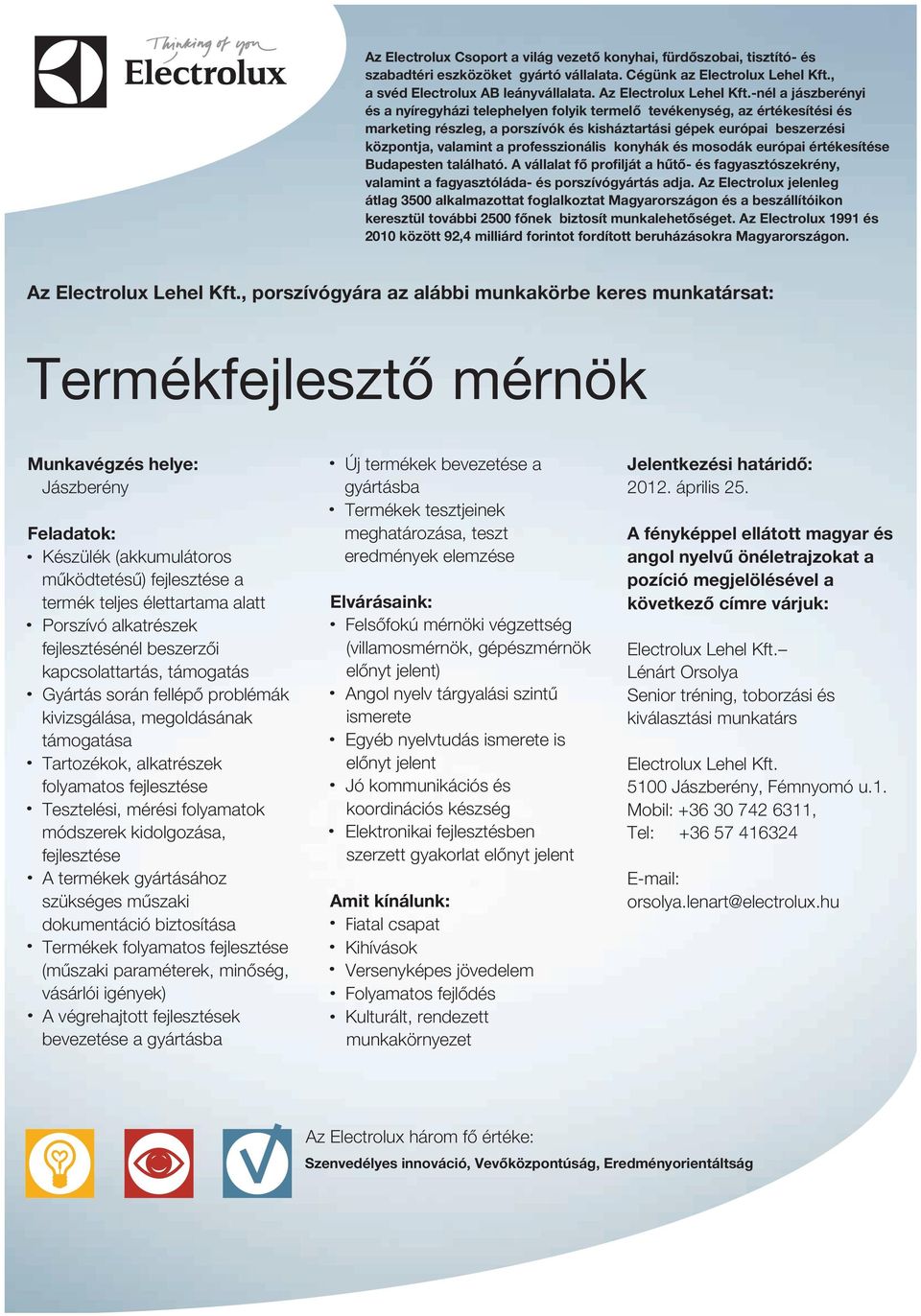 alkatrészek fejlesztésénél beszerzői kapcsolattartás, támogatás Gyártás során fellépő problémák kivizsgálása, megoldásának támogatása Tartozékok, alkatrészek folyamatos fejlesztése Tesztelési, mérési