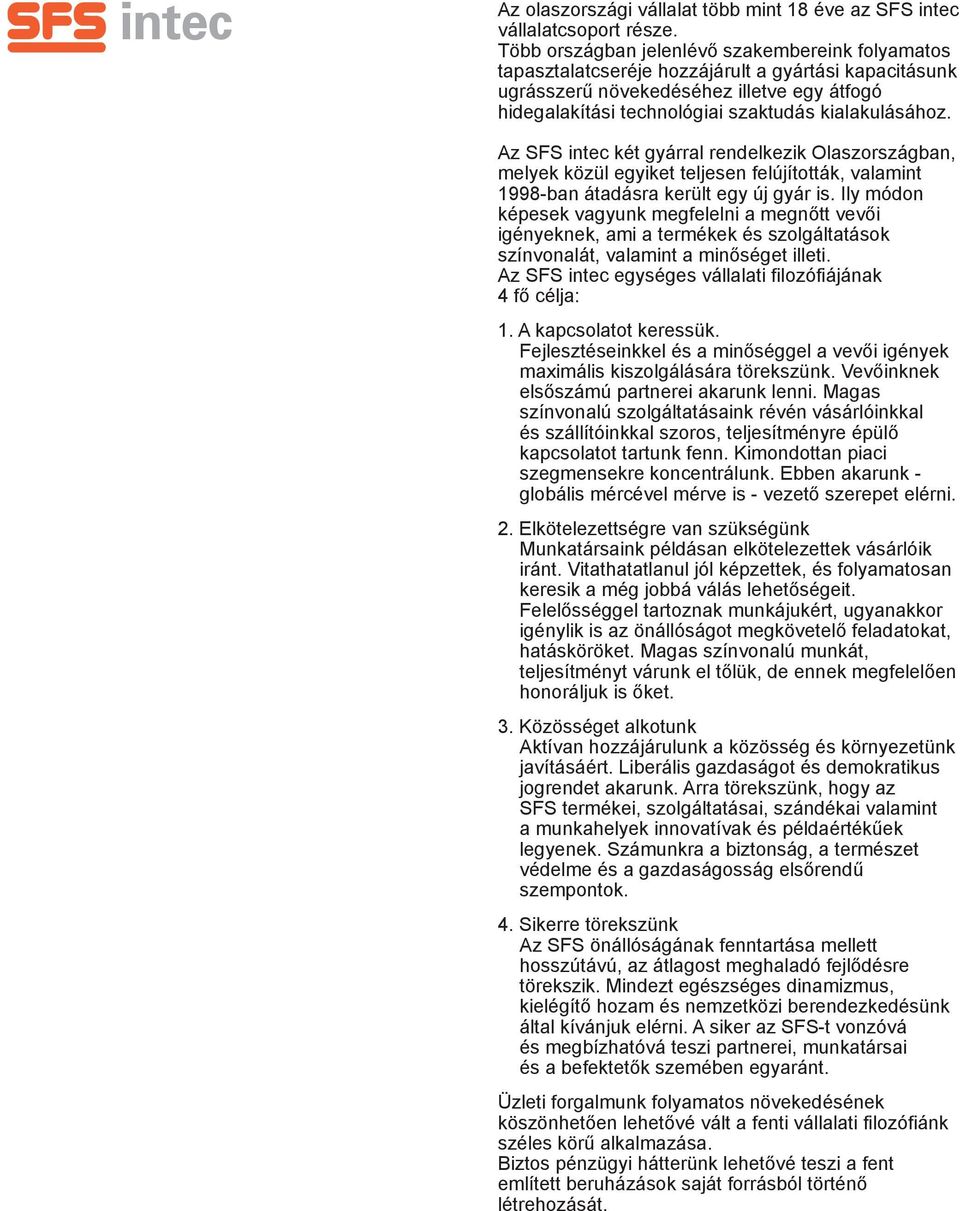 kialakulásához. Az SFS intec két gyárral rendelkezik Olaszországban, melyek közül egyiket teljesen felújították, valamint 1998-ban átadásra került egy új gyár is.