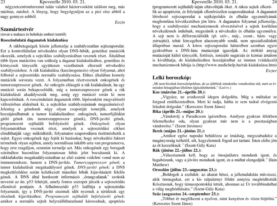 Ezt a kontrollálatlan növekedést olyan DNS-hibák, genetikai mutációk okozzák, amelyek a sejtciklus szabályozásában vesznek részt.