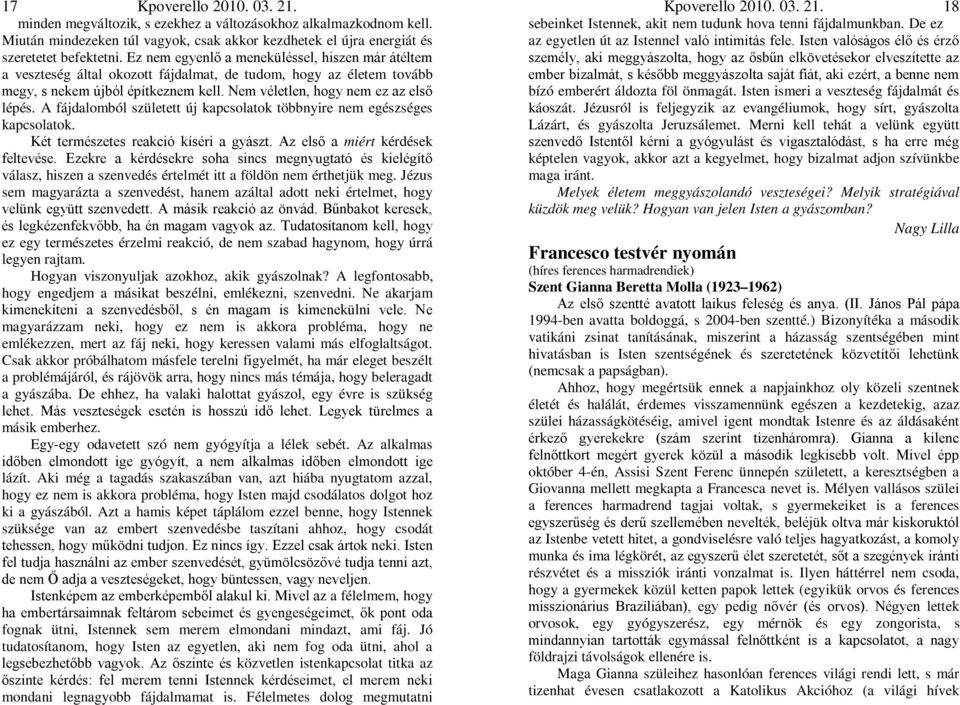 A fájdalomból született új kapcsolatok többnyire nem egészséges kapcsolatok. Két természetes reakció kíséri a gyászt. Az első a miért kérdések feltevése.