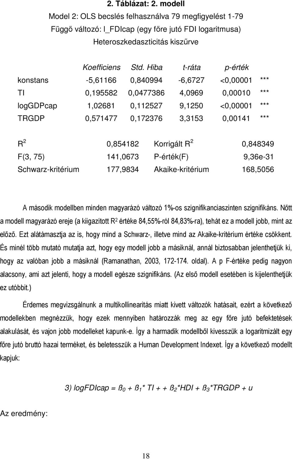 2 0,854182 Korrigált R 2 0,848349 F(3, 75) 141,0673 P-érték(F) 9,36e-31 Schwarz-kritérium 177,9834 Akaike-kritérium 168,5056 A második modellben minden magyarázó változó 1%-os szignifikanciaszinten