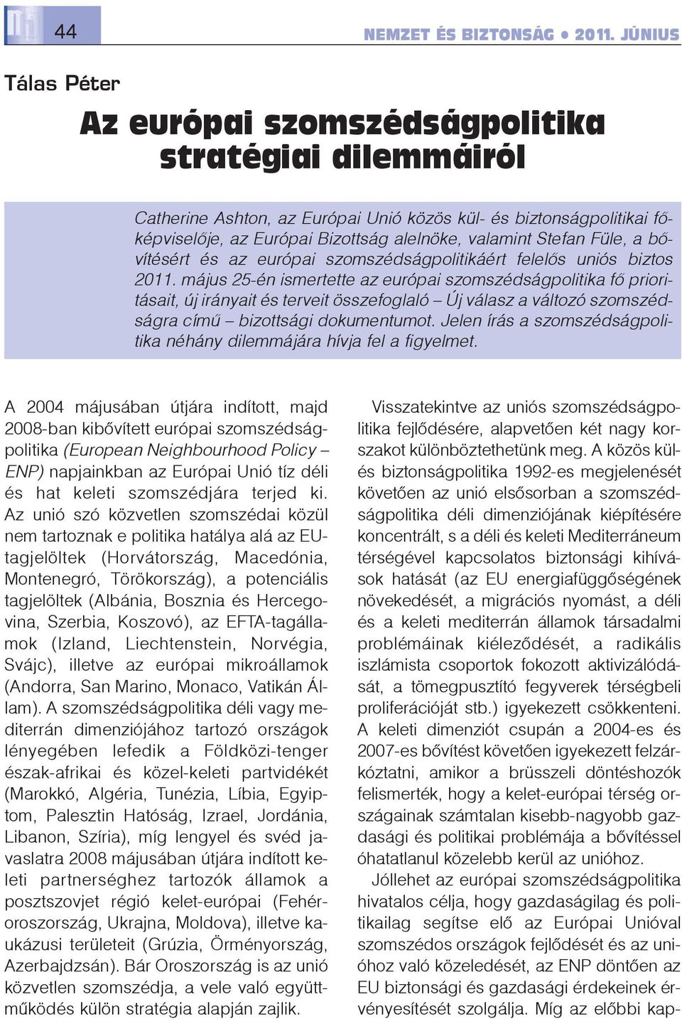 május 25-én ismertette az európai szomszédságpolitika fõ prioritásait, új irányait és terveit összefoglaló Új válasz a változó szomszédságra címû bizottsági dokumentumot.