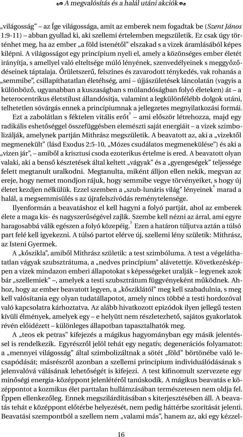 A világosságot egy princípium nyeli el, amely a közönséges ember életét irányítja, s amellyel való elteltsége múló lényének, szenvedélyeinek s meggyőződéseinek táptalaja.