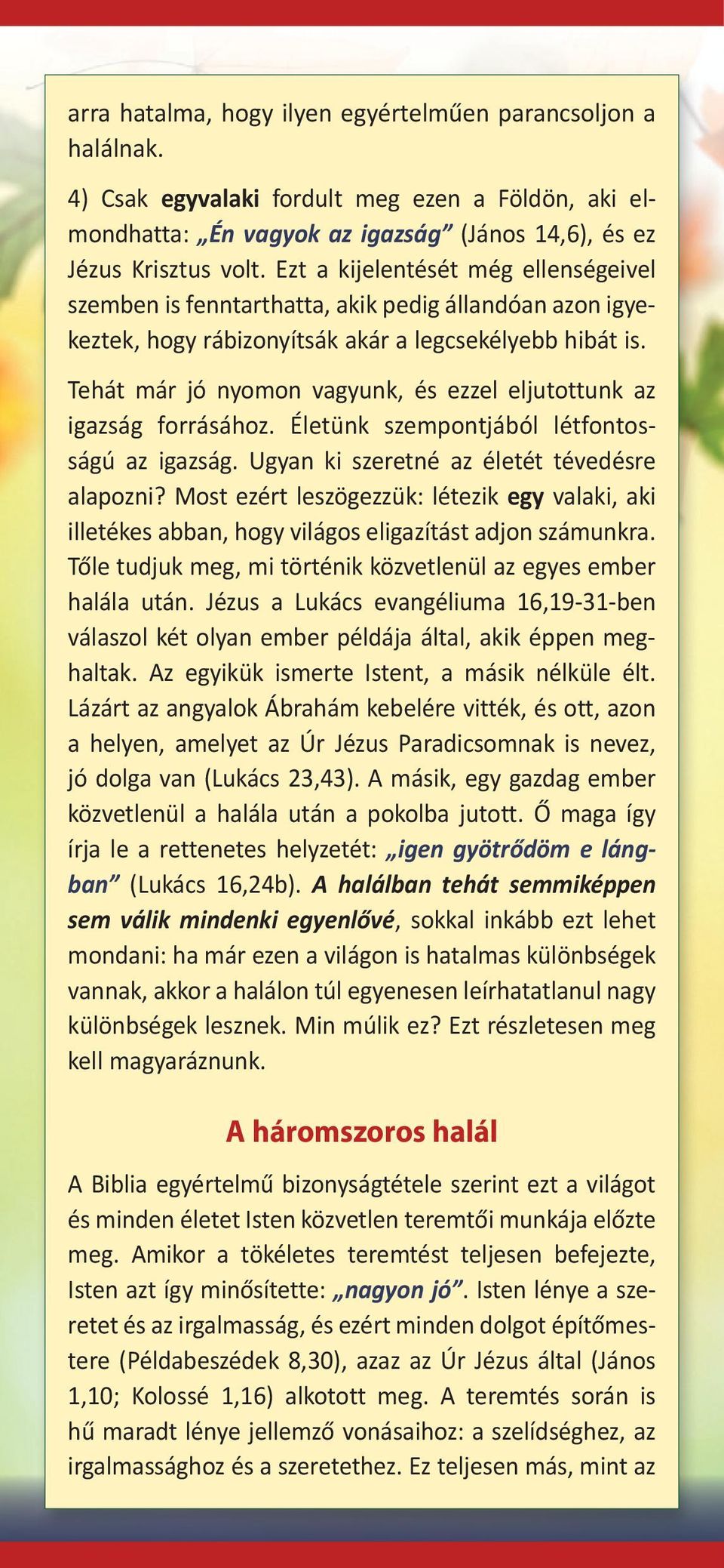 Tehát már jó nyomon vagyunk, és ezzel eljutottunk az igazság forrásához. Életünk szempontjából létfontosságú az igazság. Ugyan ki szeretné az életét tévedésre alapozni?