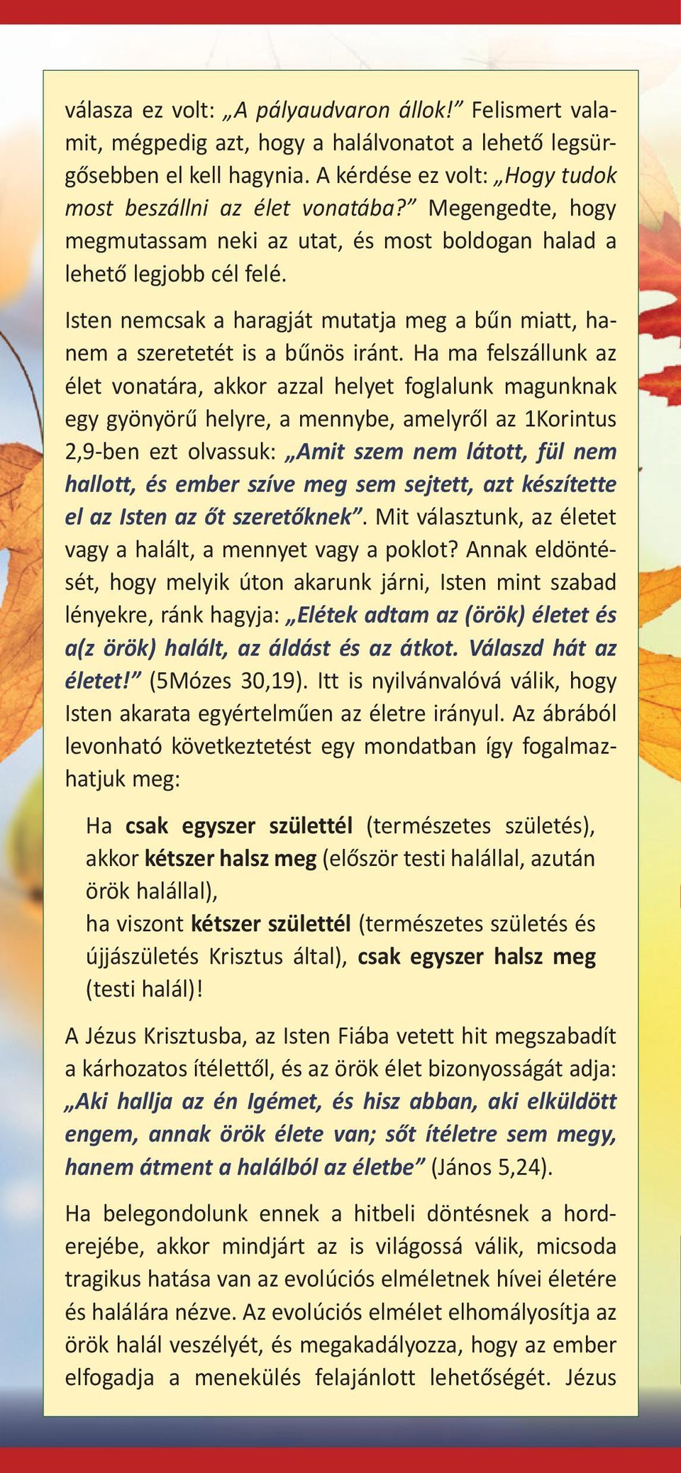 Ha ma felszállunk az élet vonatára, akkor azzal helyet foglalunk magunknak egy gyönyörű helyre, a mennybe, amelyről az 1Korintus 2,9-ben ezt olvassuk: Amit szem nem látott, fül nem hallott, és ember