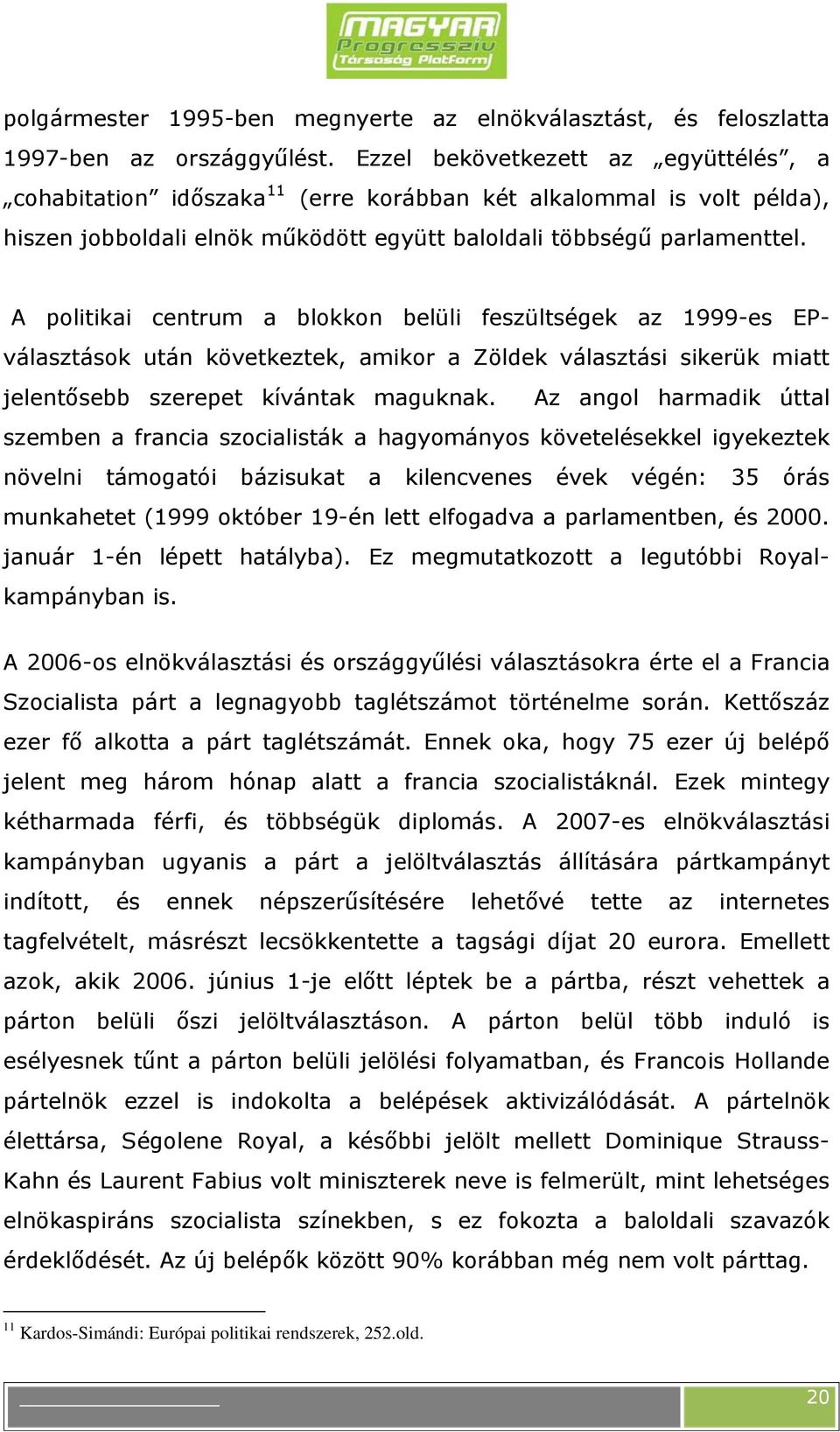 A politikai centrum a blokkon belüli feszültségek az 1999-es EPválasztások után következtek, amikor a Zöldek választási sikerük miatt jelentősebb szerepet kívántak maguknak.