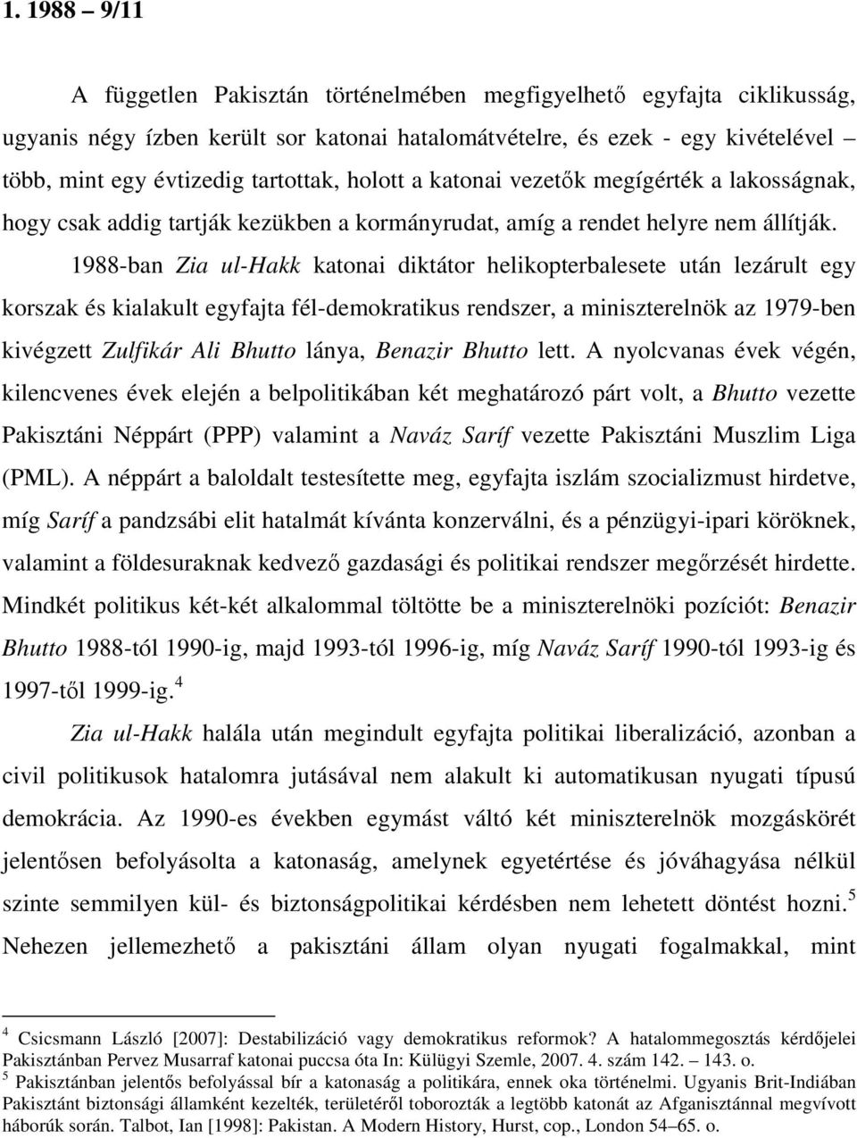 1988-ban Zia ul-hakk katonai diktátor helikopterbalesete után lezárult egy korszak és kialakult egyfajta fél-demokratikus rendszer, a miniszterelnök az 1979-ben kivégzett Zulfikár Ali Bhutto lánya,