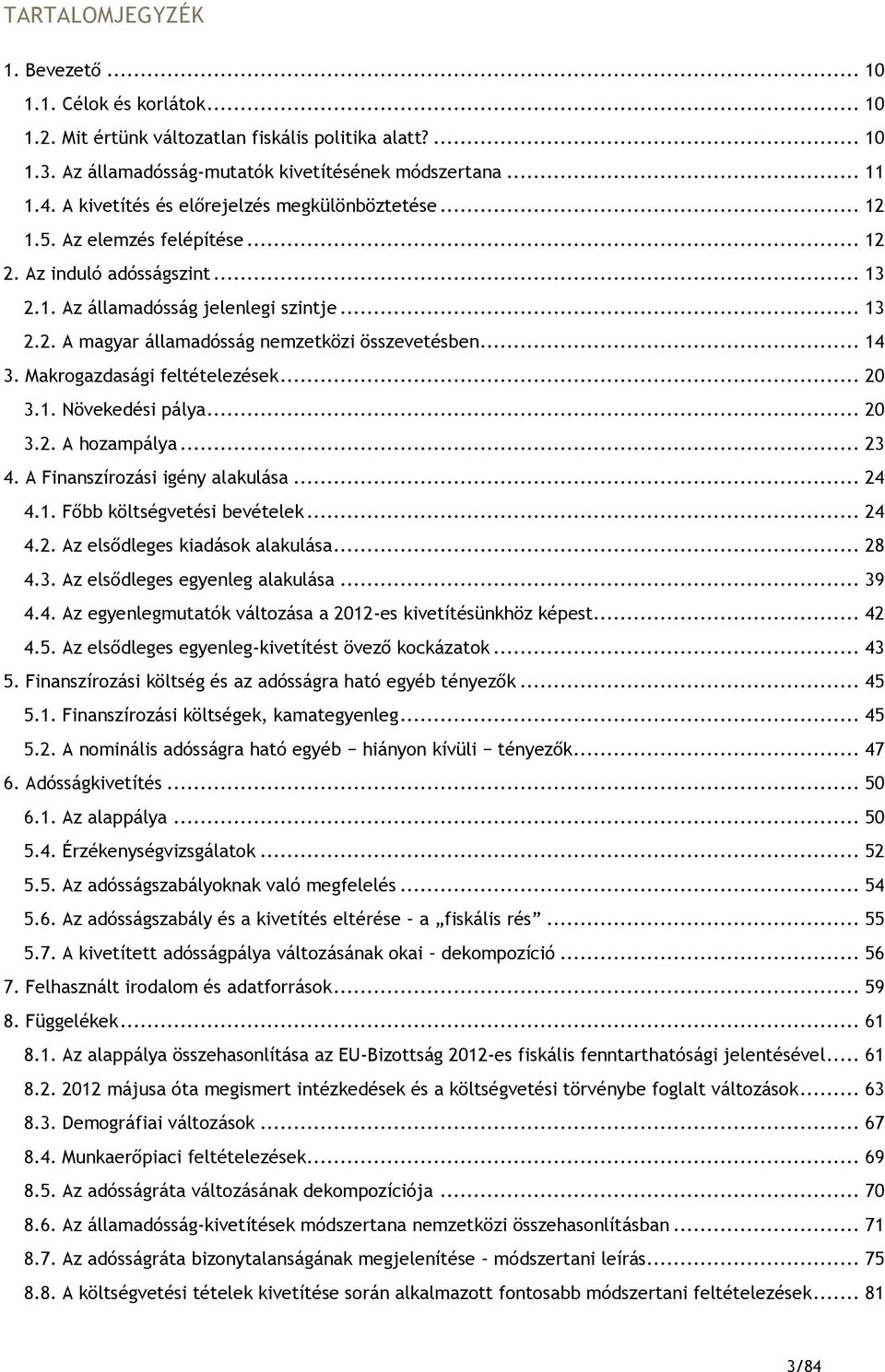 .. 14 3. Makrogazdasági feltételezések... 2 3.1. Növekedési pálya... 2 3.2. A hozampálya... 23 4. A Finanszírozási igény alakulása... 24 4.1. Főbb költségvetési bevételek... 24 4.2. Az elsődleges kiadások alakulása.