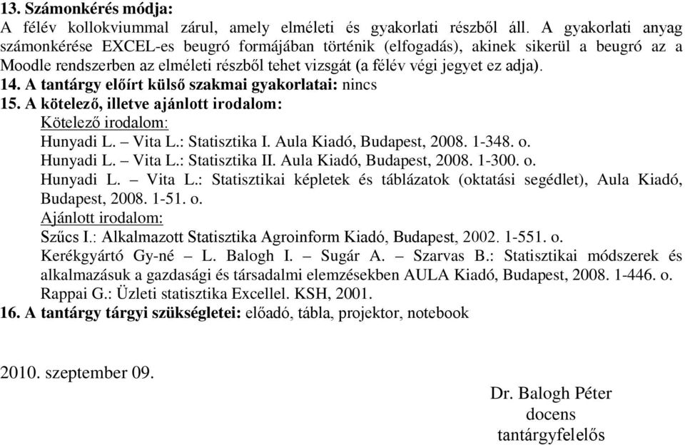 A tantárgy előírt külső szakmai gyakorlatai: nincs 15. A kötelező, illetve ajánlott irodalom: Kötelező irodalom: Hunyadi L. Vita L.: Statisztika I. Aula Kiadó, Budapest, 2008. 1-348. o. Hunyadi L. Vita L.: Statisztika II.