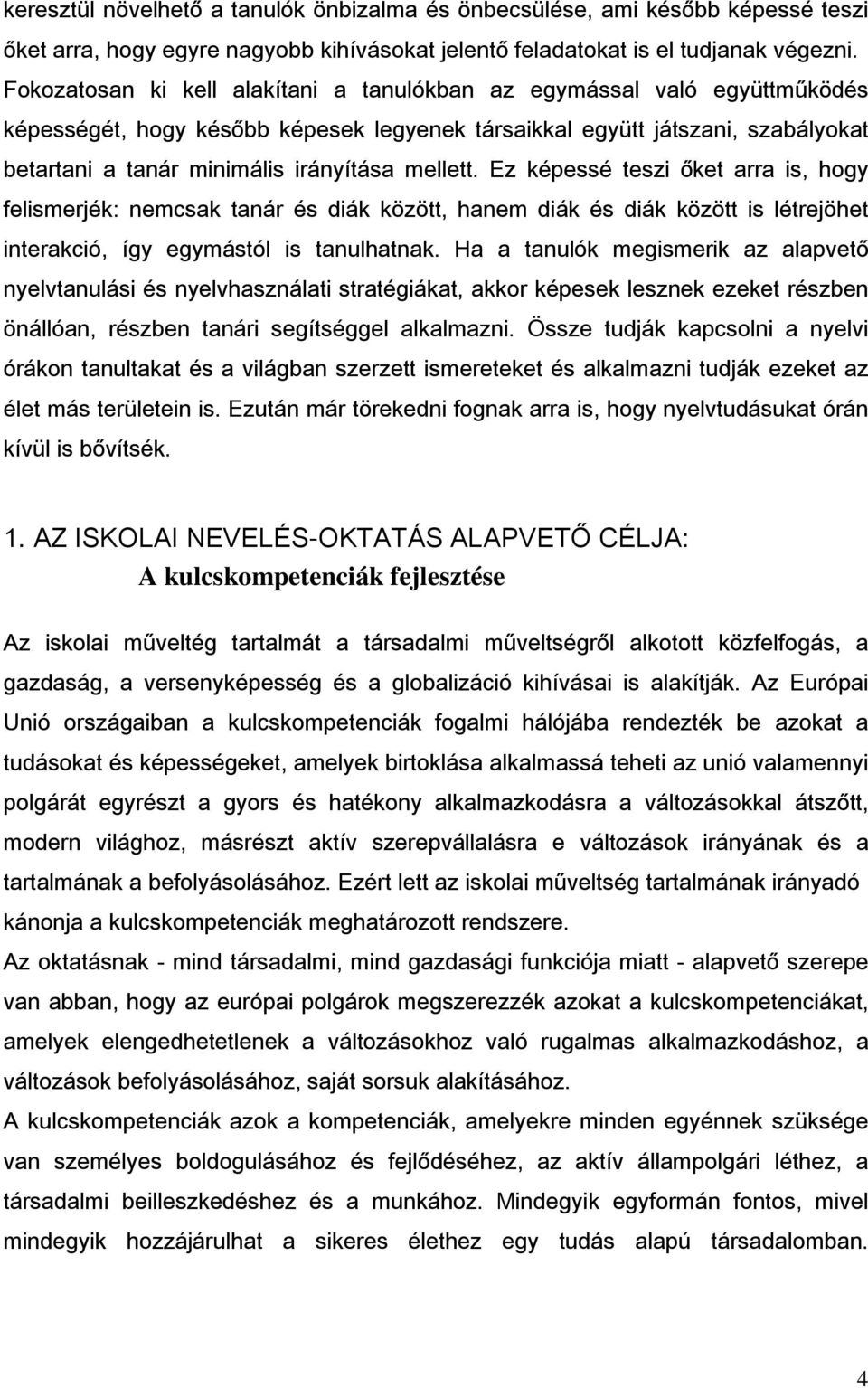 mellett. Ez képessé teszi őket arra is, hogy felismerjék: nemcsak tanár és diák között, hanem diák és diák között is létrejöhet interakció, így egymástól is tanulhatnak.