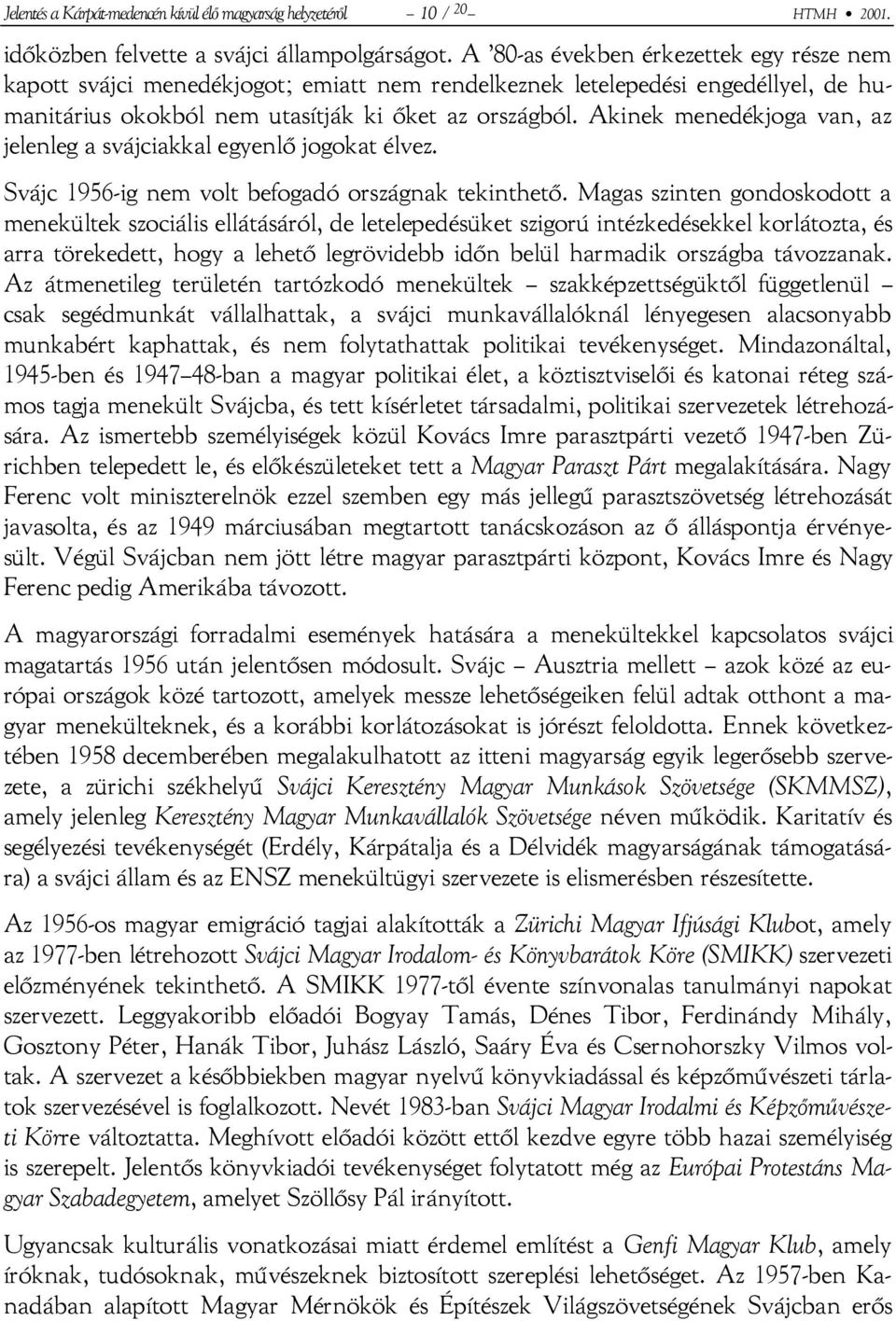 Akinek menedékjoga van, az jelenleg a svájciakkal egyenlő jogokat élvez. Svájc 1956-ig nem volt befogadó országnak tekinthető.