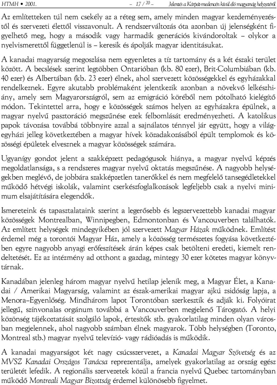 A kanadai magyarság megoszlása nem egyenletes a tíz tartomány és a két északi terület között. A becslések szerint legtöbben Ontarióban (kb. 80 ezer), Brit-Columbiában (kb. 40 ezer) és Albertában (kb.