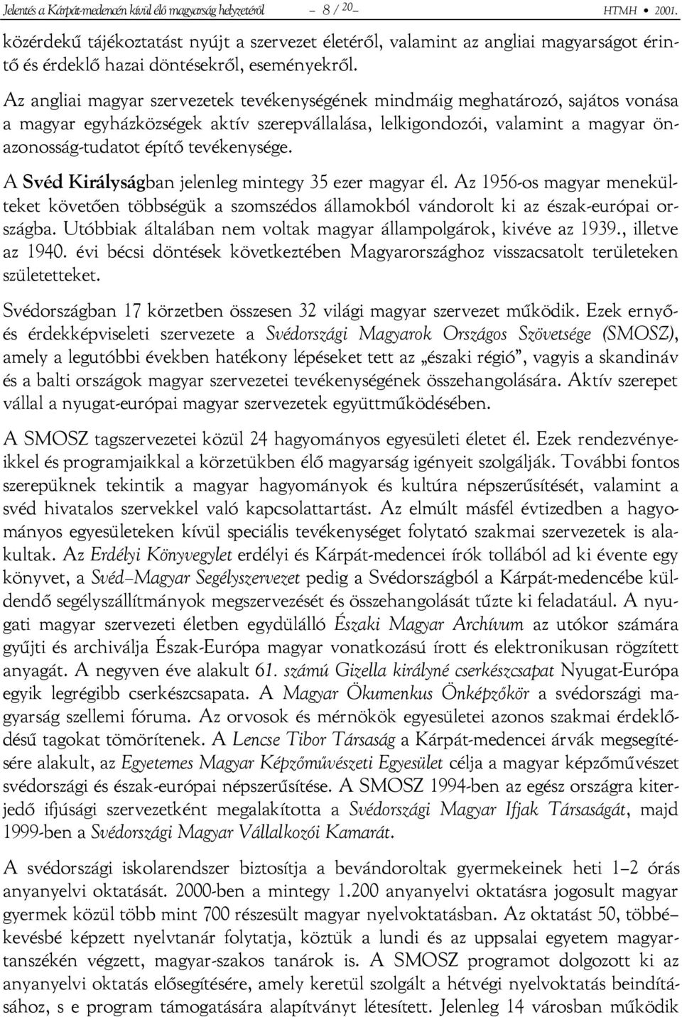 Az angliai magyar szervezetek tevékenységének mindmáig meghatározó, sajátos vonása a magyar egyházközségek aktív szerepvállalása, lelkigondozói, valamint a magyar önazonosság-tudatot építő