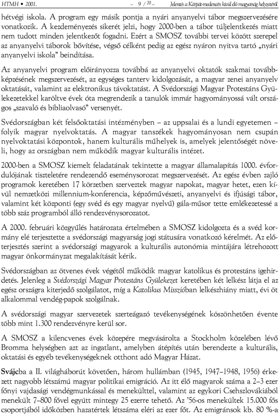 Ezért a SMOSZ további tervei között szerepel az anyanyelvi táborok bővítése, végső célként pedig az egész nyáron nyitva tartó nyári anyanyelvi iskola beindítása.