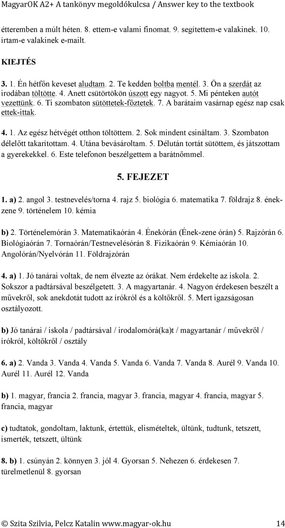 Az egész hétvégét otthon töltöttem. 2. Sok mindent csináltam. 3. Szombaton délelőtt takarítottam. 4. Utána bevásároltam. 5. Délután tortát sütöttem, és játszottam a gyerekekkel. 6.