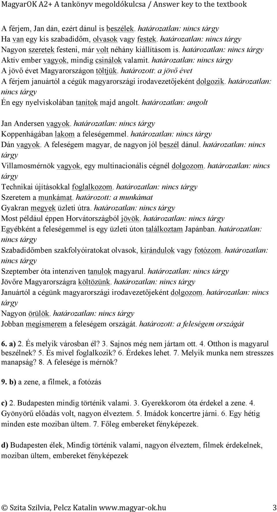 határozott: a jövő évet A férjem januártól a cégük magyarországi irodavezetőjeként dolgozik. határozatlan: nincs tárgy Én egy nyelviskolában tanítok majd angolt.