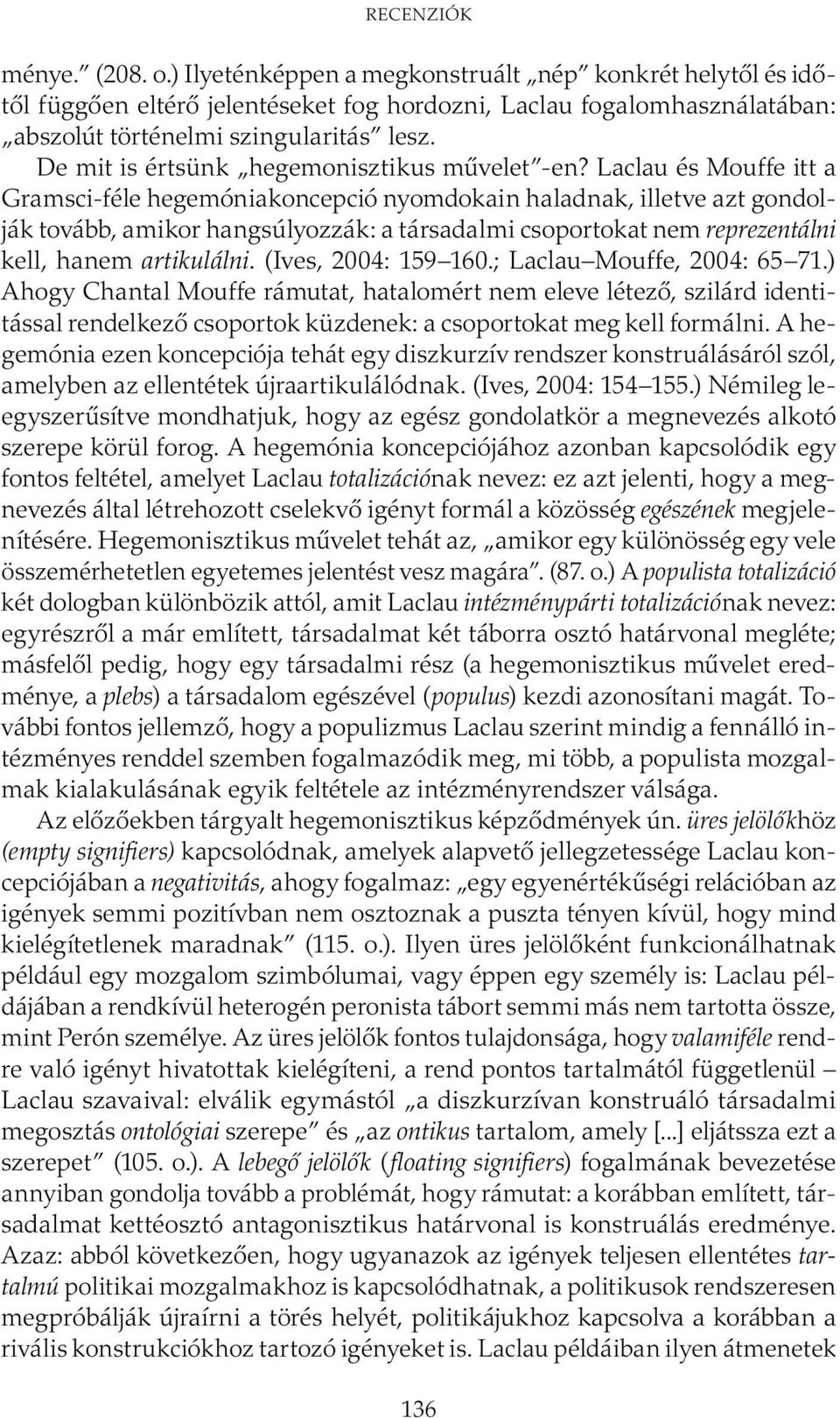 Laclau és Mouffe itt a Gramsci-féle hegemóniakoncepció nyomdokain haladnak, illetve azt gondolják tovább, amikor hangsúlyozzák: a társadalmi csoportokat nem reprezentálni kell, hanem artikulálni.