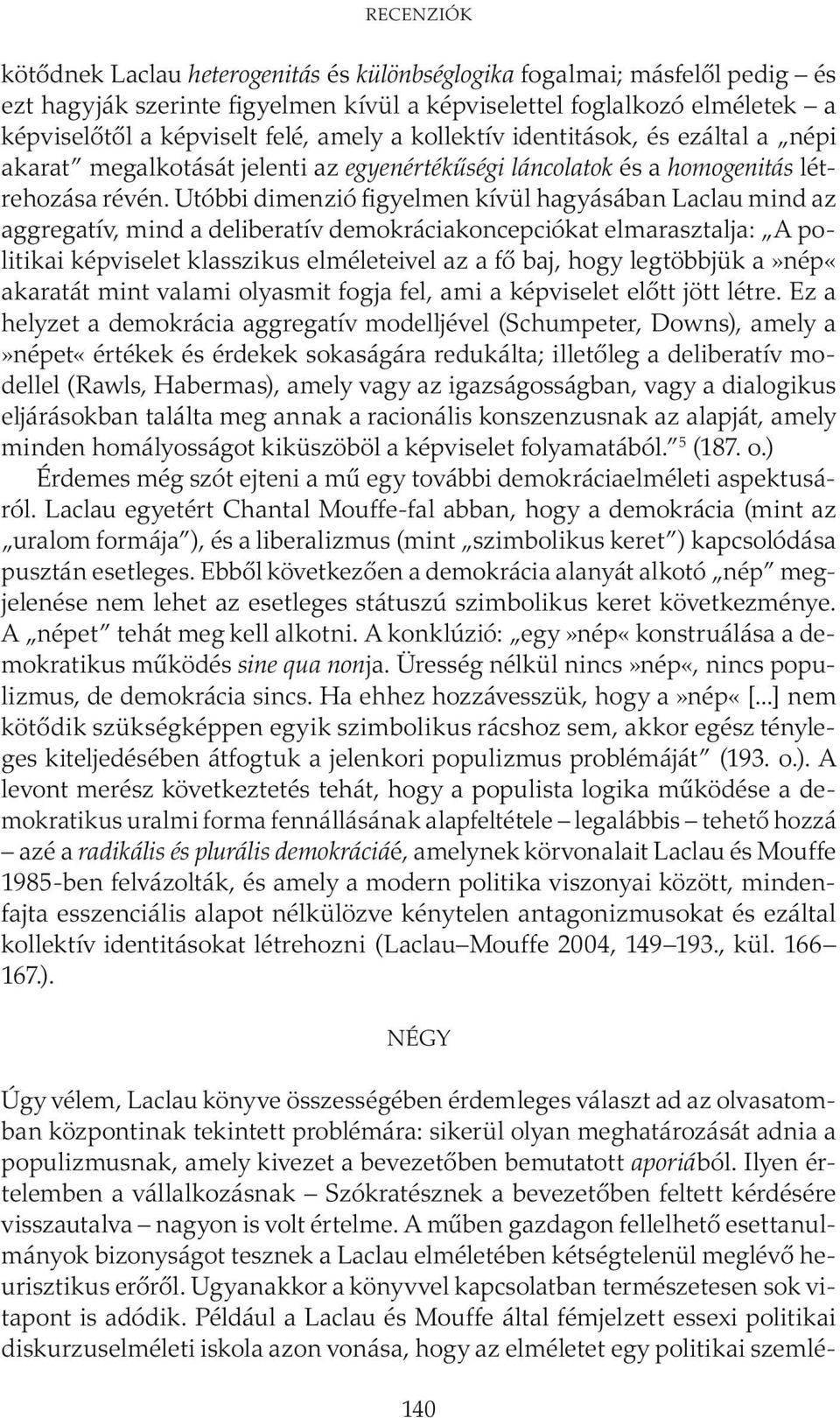 Utóbbi dimenzió figyelmen kívül hagyásában Laclau mind az aggregatív, mind a deliberatív demokráciakoncepciókat elmarasztalja: A politikai képviselet klasszikus elméleteivel az a fő baj, hogy