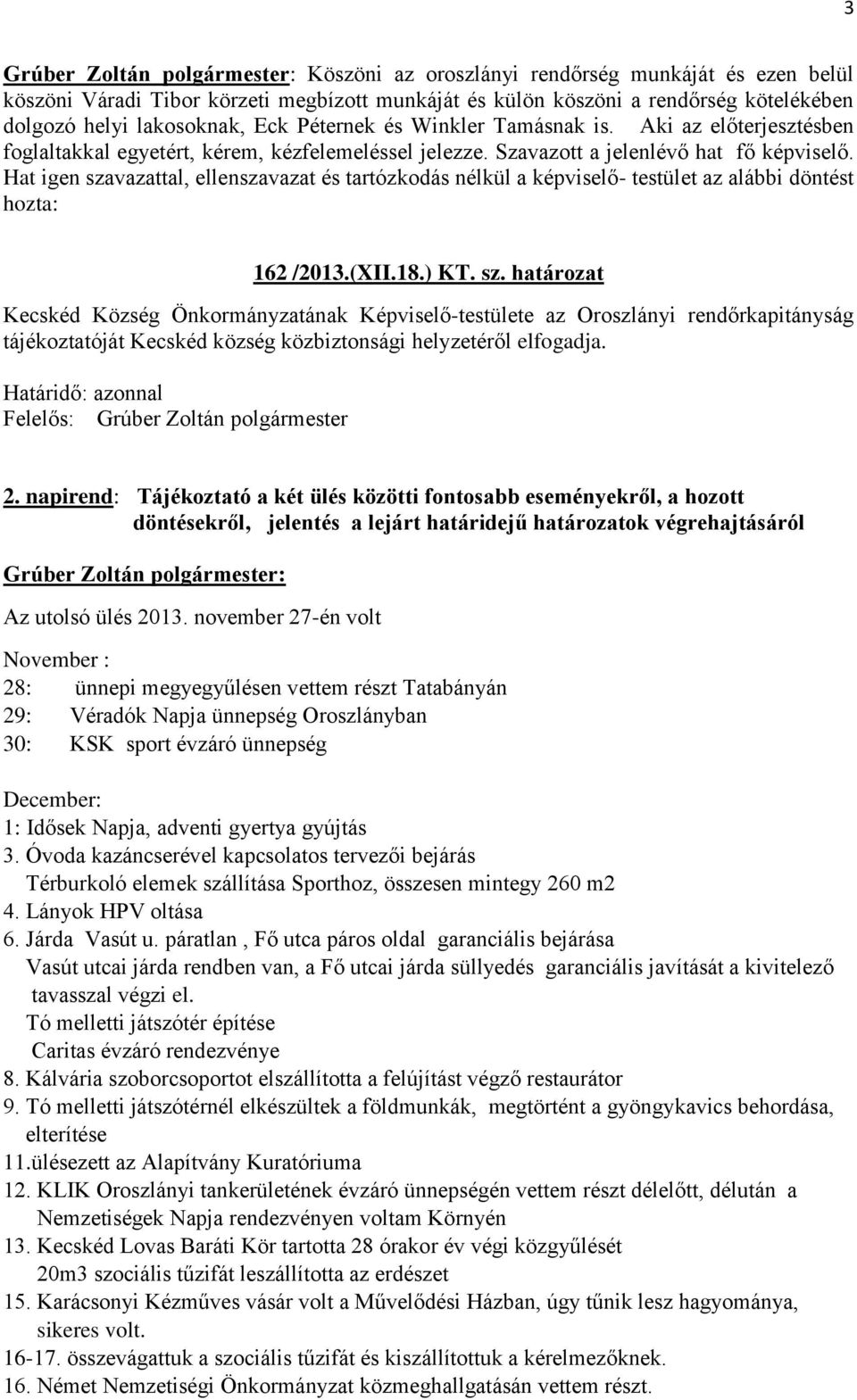 Hat igen szavazattal, ellenszavazat és tartózkodás nélkül a képviselő- testület az alábbi döntést hozta: 162 /2013.(XII.18.) KT. sz. határozat Kecskéd Község Önkormányzatának Képviselő-testülete az Oroszlányi rendőrkapitányság tájékoztatóját Kecskéd község közbiztonsági helyzetéről elfogadja.