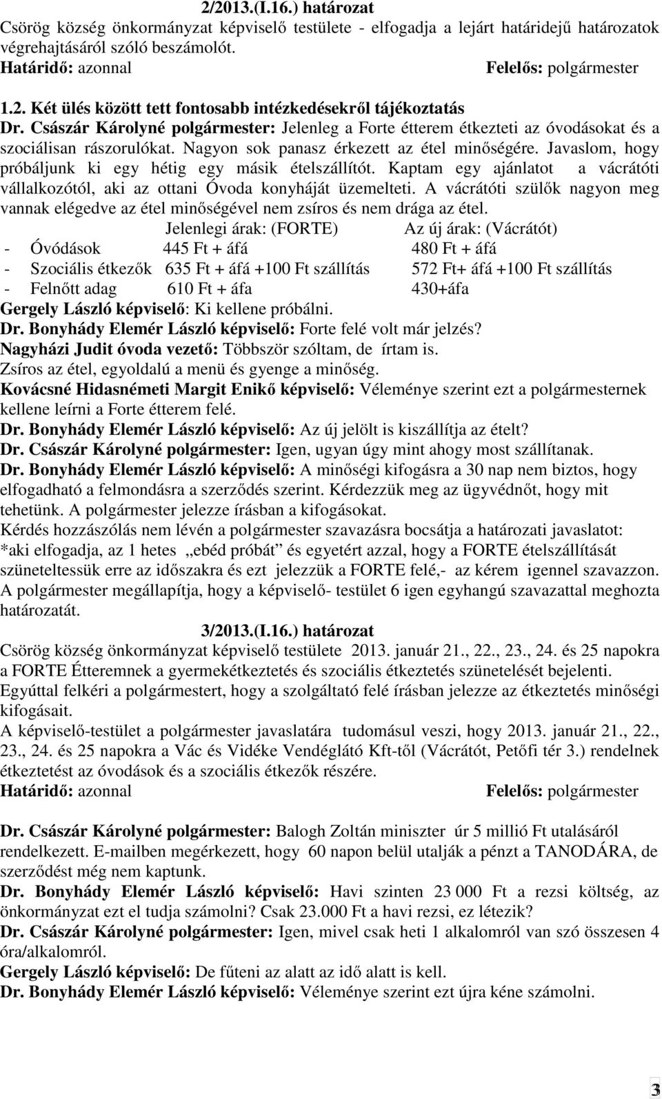 Javaslom, hogy próbáljunk ki egy hétig egy másik ételszállítót. Kaptam egy ajánlatot a vácrátóti vállalkozótól, aki az ottani Óvoda konyháját üzemelteti.