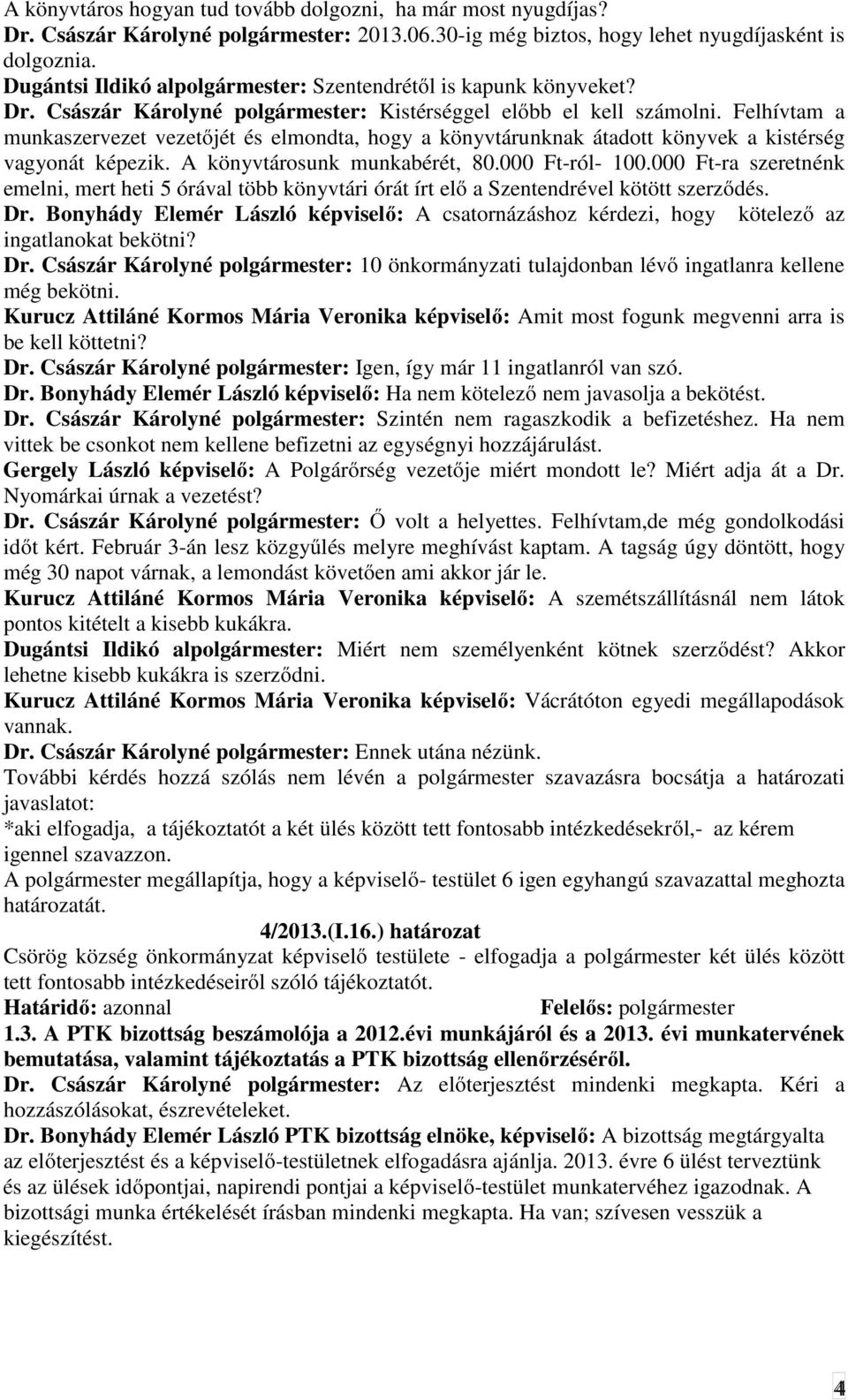 Felhívtam a munkaszervezet vezetőjét és elmondta, hogy a könyvtárunknak átadott könyvek a kistérség vagyonát képezik. A könyvtárosunk munkabérét, 80.000 Ft-ról- 100.