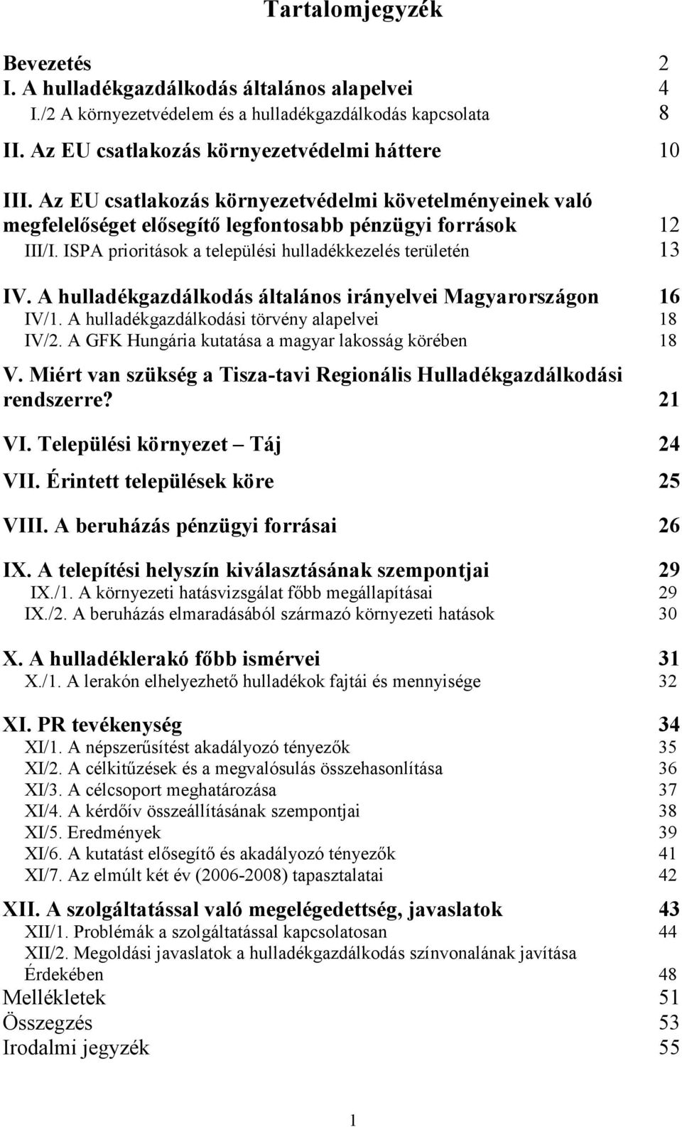 A hulladékgazdálkodás általános irányelvei Magyarországon 16 IV/1. A hulladékgazdálkodási törvény alapelvei 18 IV/2. A GFK Hungária kutatása a magyar lakosság körében 18 V.