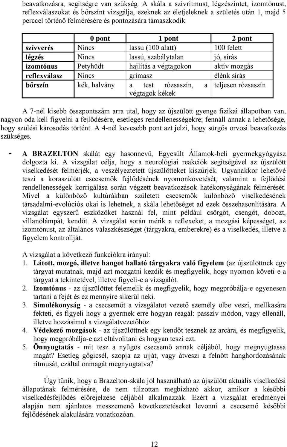 pont 1 pont 2 pont szívverés Nincs lassú (100 alatt) 100 felett légzés Nincs lassú, szabálytalan jó, sírás izomtónus Petyhüdt hajlítás a végtagokon aktív mozgás reflexválasz Nincs grimasz élénk sírás