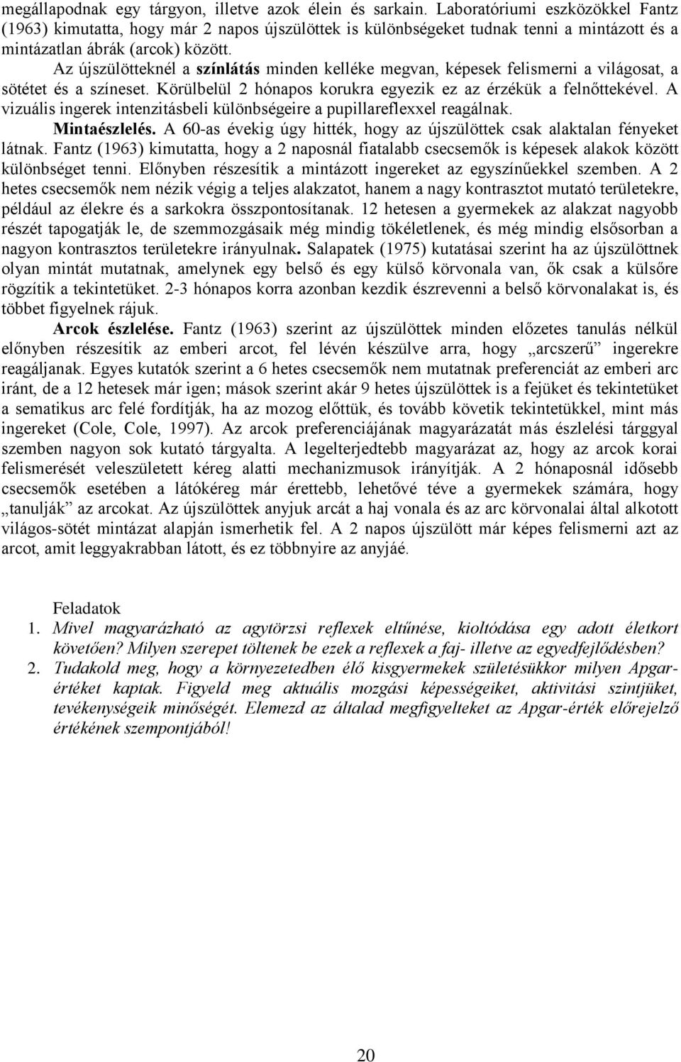 Az újszülötteknél a színlátás minden kelléke megvan, képesek felismerni a világosat, a sötétet és a színeset. Körülbelül 2 hónapos korukra egyezik ez az érzékük a felnőttekével.