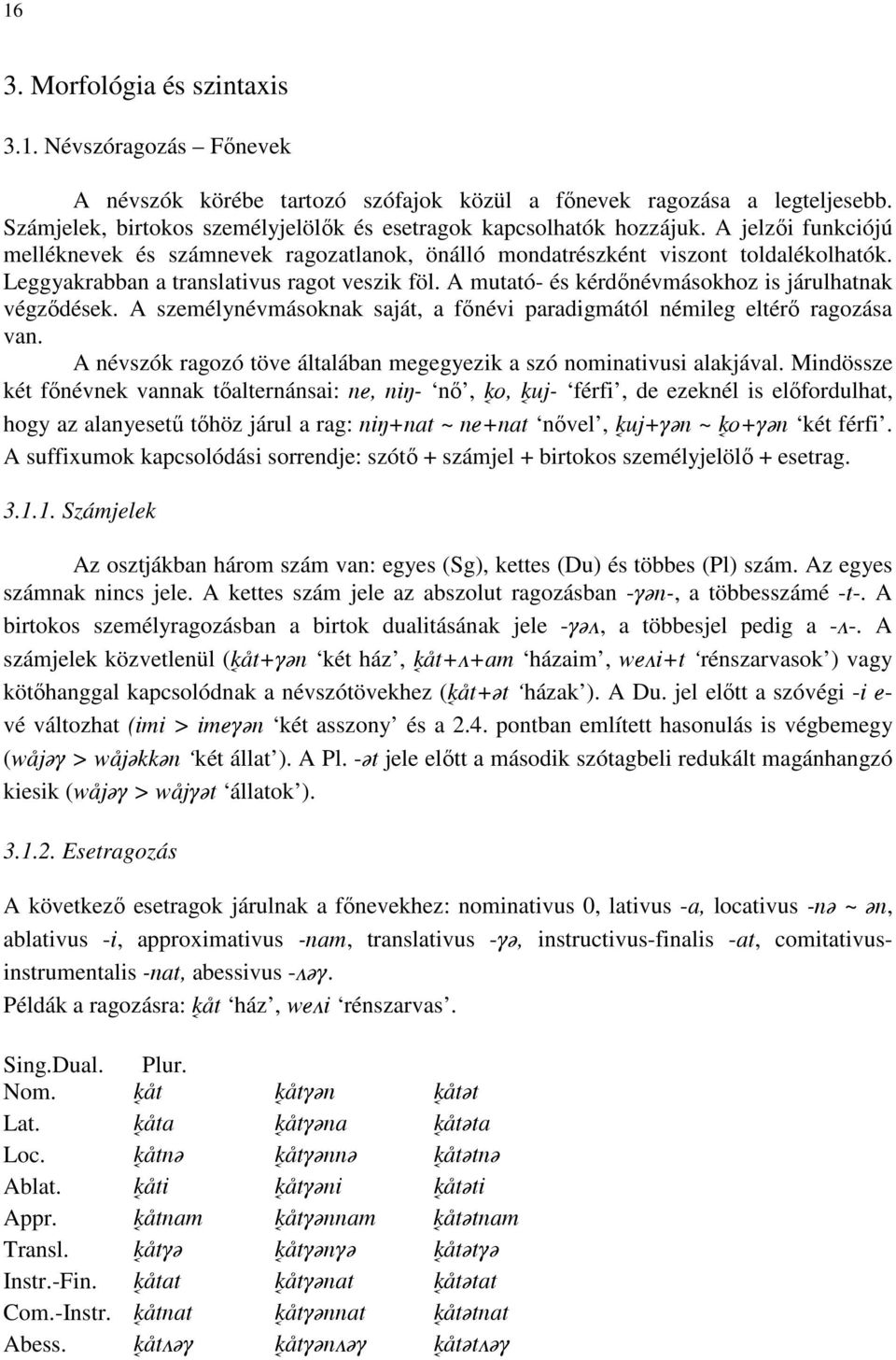 Leggyakrabban a translativus ragot veszik föl. A mutató- és kérdınévmásokhoz is járulhatnak végzıdések. A személynévmásoknak saját, a fınévi paradigmától némileg eltérı ragozása van.