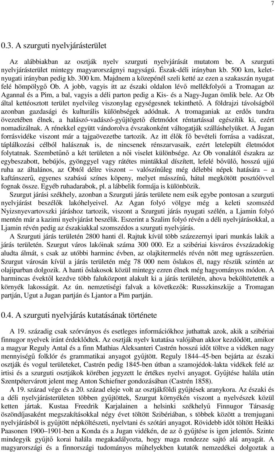 A jobb, vagyis itt az északi oldalon lévı mellékfolyói a Tromagan az Agannal és a Pim, a bal, vagyis a déli parton pedig a Kis- és a Nagy-Jugan ömlik bele.