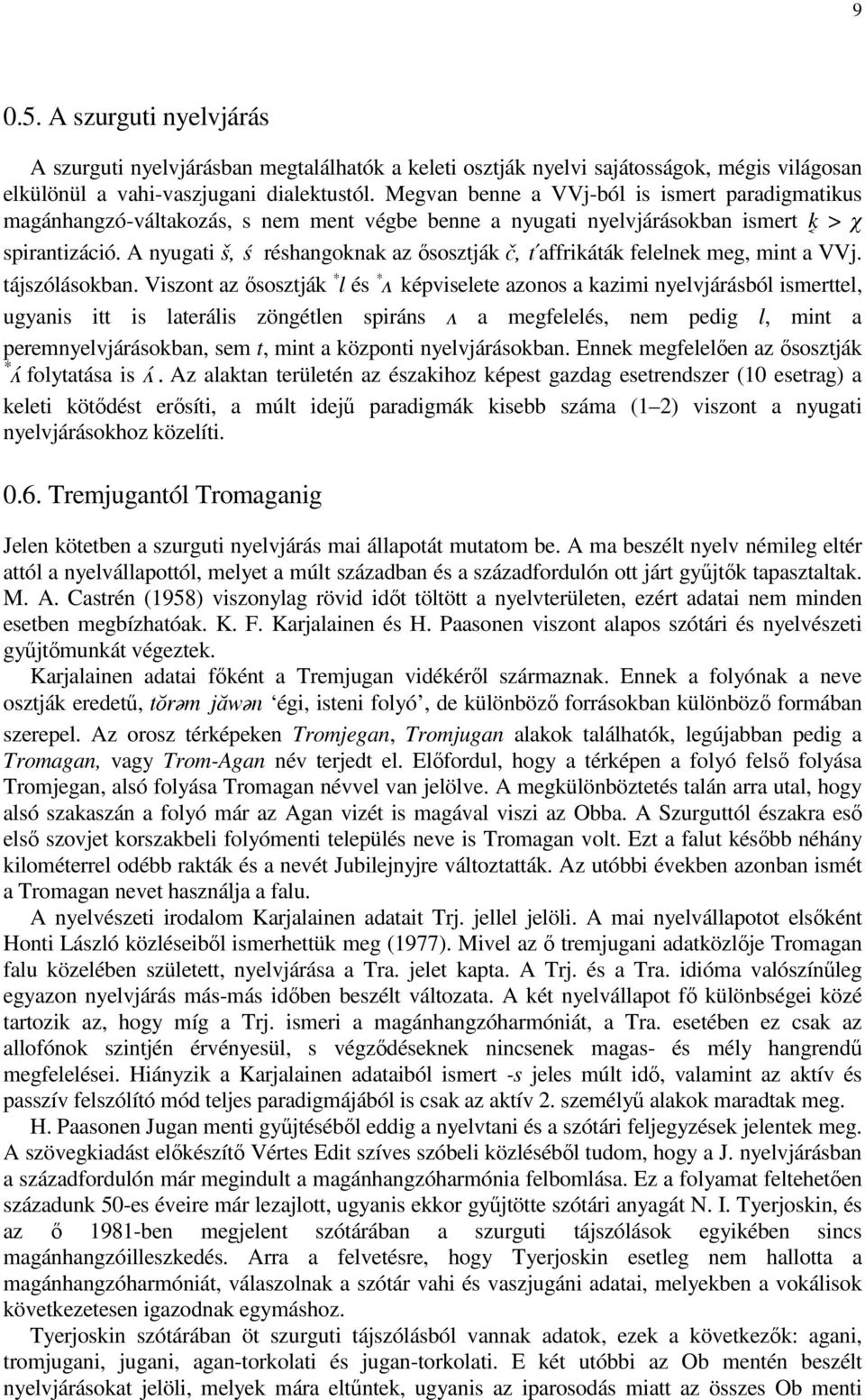 A nyugati š, S réshangoknak az ısosztják, T affrikáták felelnek meg, mint a VVj. tájszólásokban.