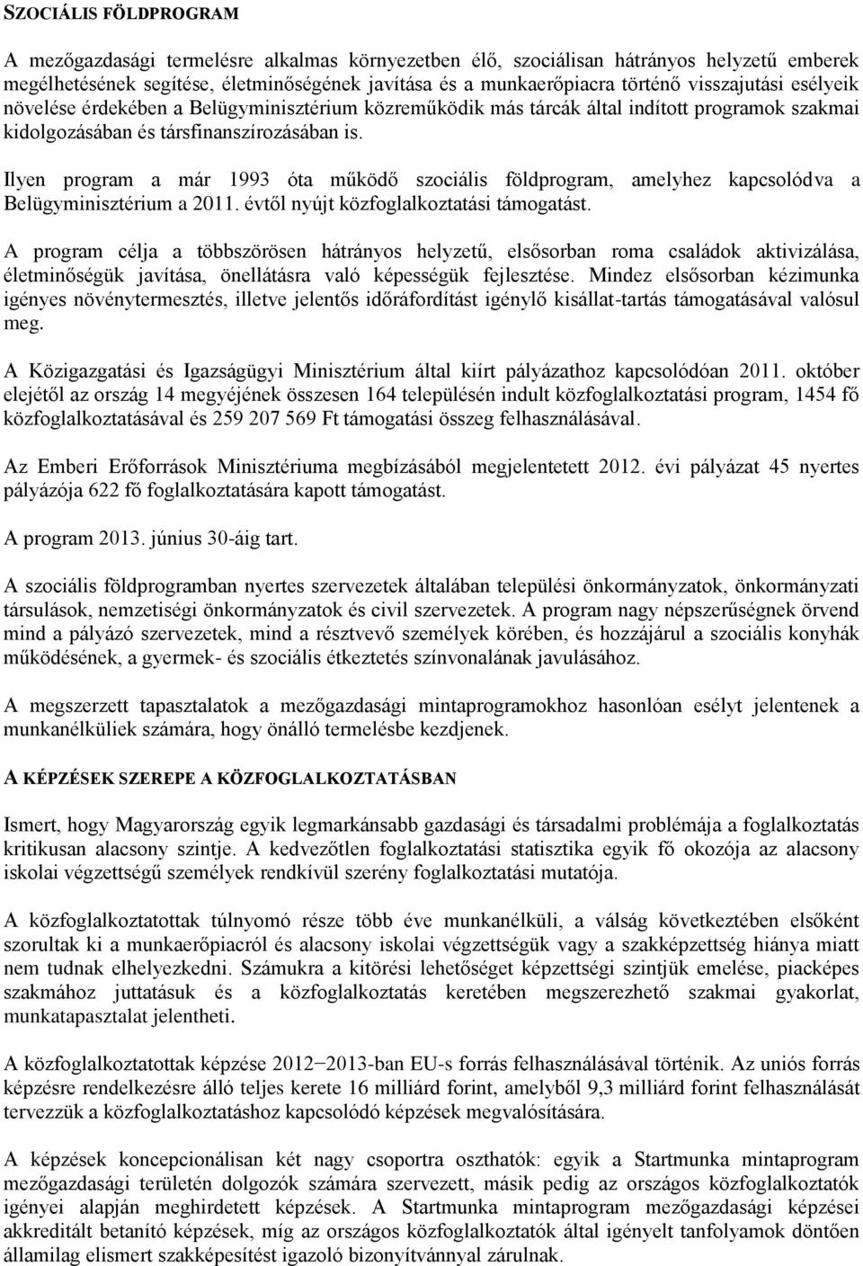 Ilyen program a már 1993 óta működő szociális földprogram, amelyhez kapcsolódva a Belügyminisztérium a 2011. évtől nyújt közfoglalkoztatási támogatást.