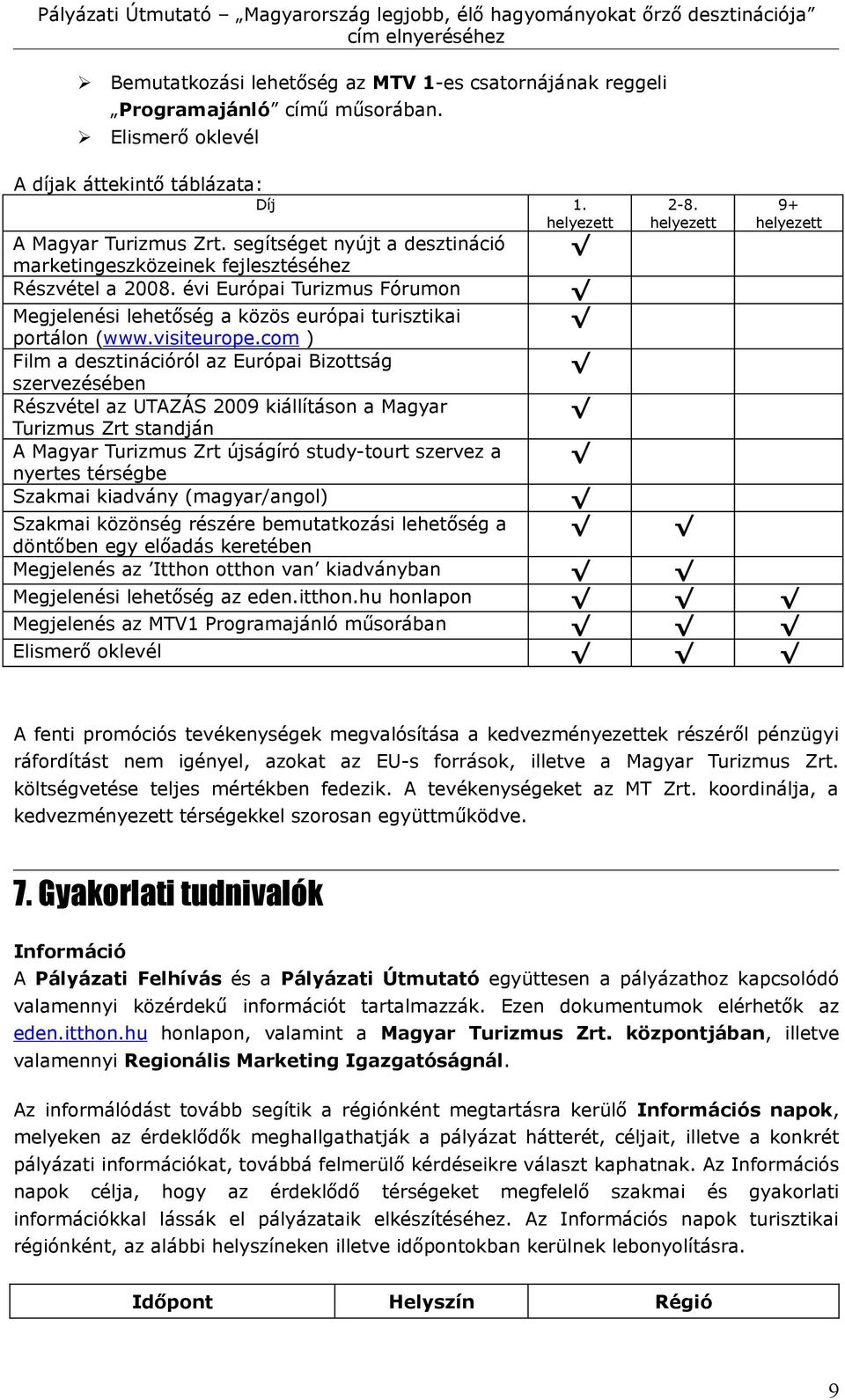 com ) Film a desztinációról az Európai Bizottság szervezésében Részvétel az UTAZÁS 2009 kiállításon a Magyar Turizmus Zrt standján A Magyar Turizmus Zrt újságíró study-tourt szervez a nyertes