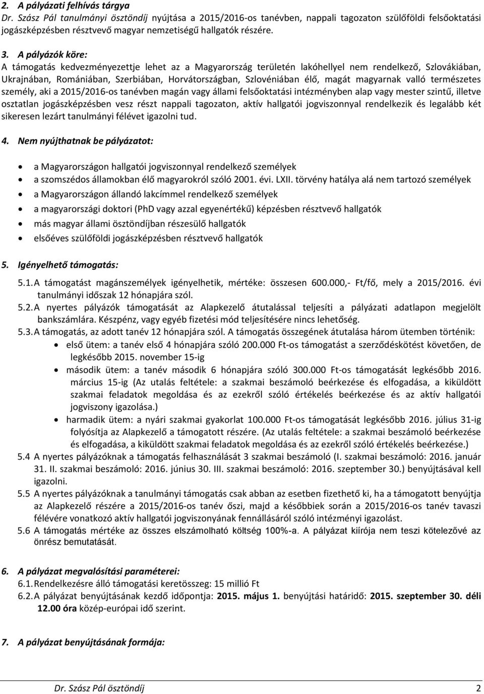 A pályázók köre: A támogatás kedvezményezettje lehet az a Magyarország területén lakóhellyel nem rendelkező, Szlovákiában, Ukrajnában, Romániában, Szerbiában, Horvátországban, Szlovéniában élő, magát